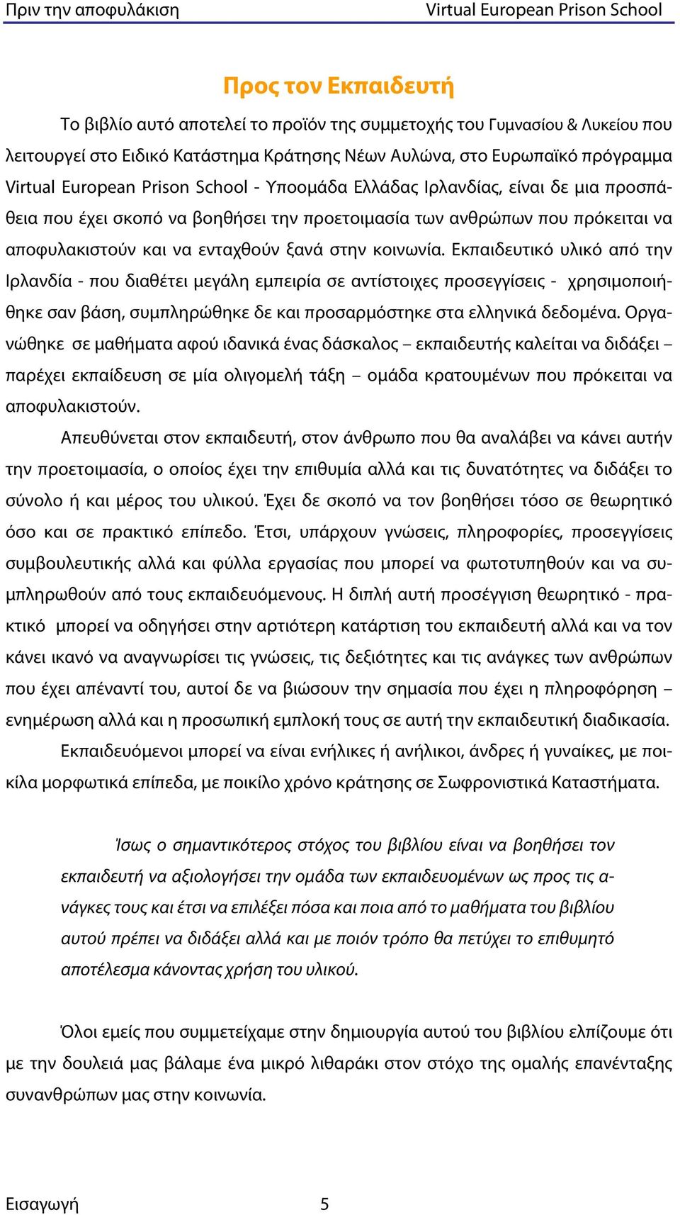 Εκπαιδευτικό υλικό από την Ιρλανδία - που διαθέτει μεγάλη εμπειρία σε αντίστοιχες προσεγγίσεις - χρησιμοποιήθηκε σαν βάση, συμπληρώθηκε δε και προσαρμόστηκε στα ελληνικά δεδομένα.