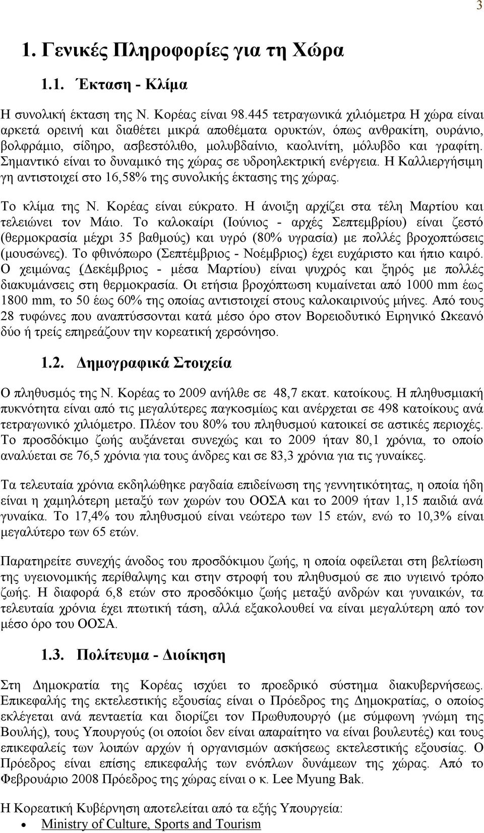 Σημαντικό είναι το δυναμικό της χώρας σε υδροηλεκτρική ενέργεια. Η Καλλιεργήσιμη γη αντιστοιχεί στο 16,58% της συνολικής έκτασης της χώρας. Το κλίμα της Ν. Κορέας είναι εύκρατο.