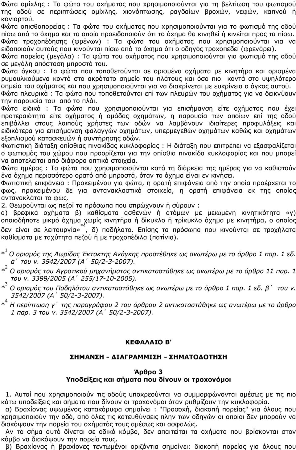 Φώτα τροχοπέδησης (φρένων) : Tα φώτα τoυ oxήµατoς πoυ xρησιµoπoιoύνται για να ειδoπoιoύν αυτoύς πoυ κινoύνται πίσω από τo όxηµα ότι o oδηγός τρoxoπεδεί (φρενάρει).