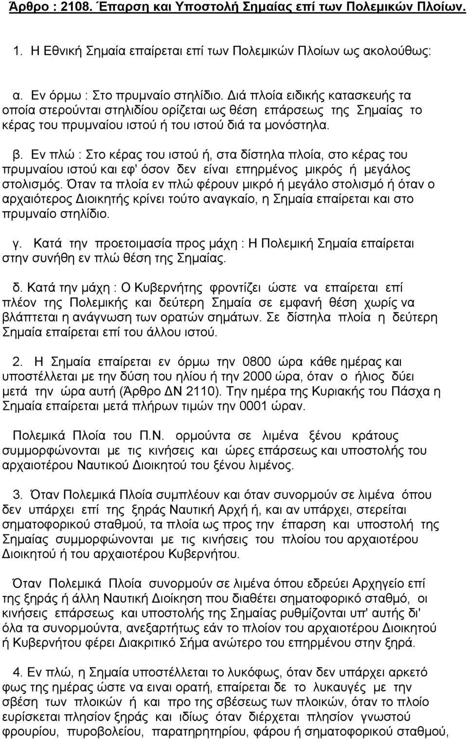 Εν πλώ : Στο κέρας του ιστού ή, στα δίστηλα πλοία, στο κέρας του πρυµναίου ιστού και εφ' όσον δεν είναι επηρµένος µικρός ή µεγάλος στολισµός.