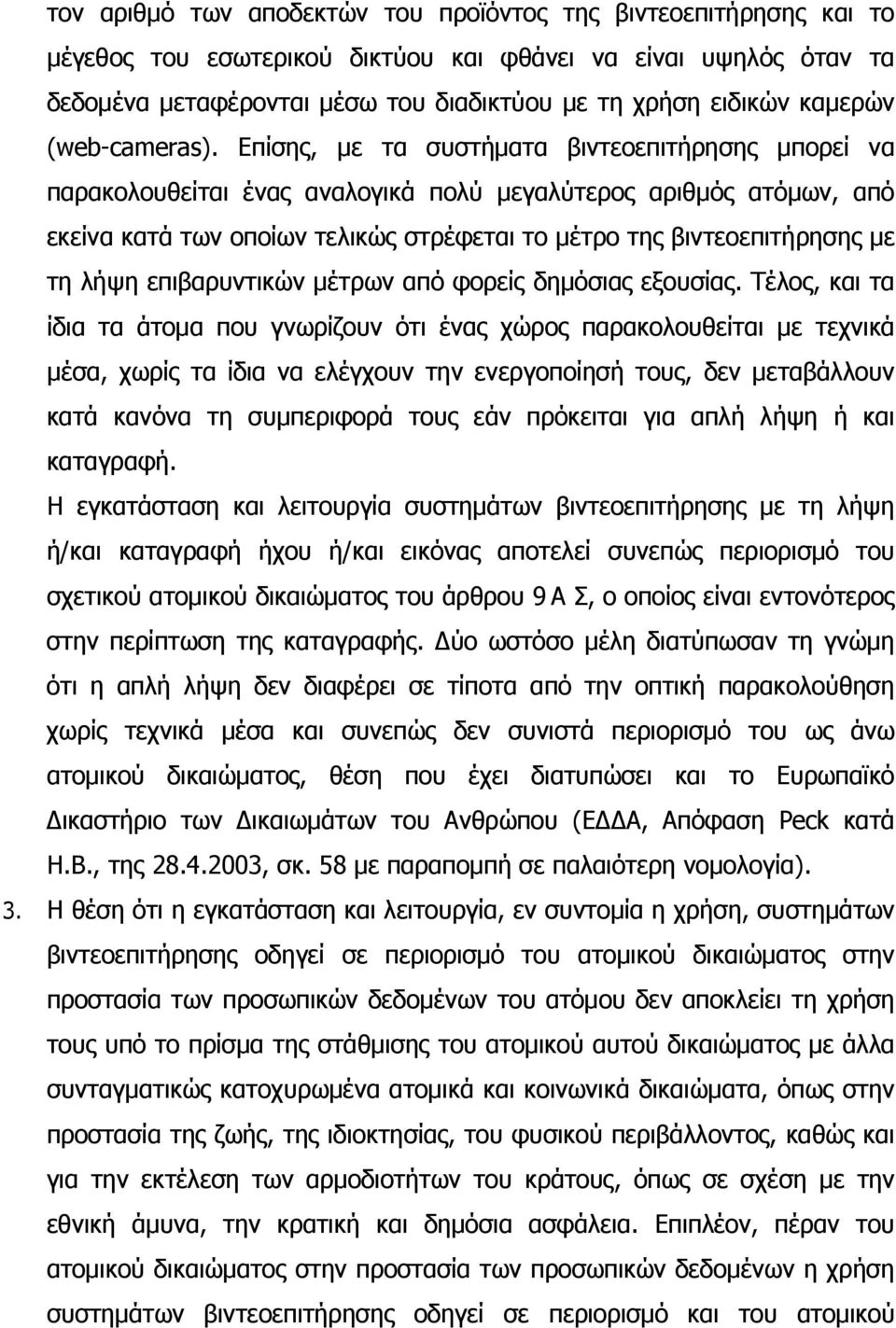 Επίσης, µε τα συστήµατα βιντεοεπιτήρησης µπορεί να παρακολουθείται ένας αναλογικά πολύ µεγαλύτερος αριθµός ατόµων, από εκείνα κατά των οποίων τελικώς στρέφεται το µέτρο της βιντεοεπιτήρησης µε τη