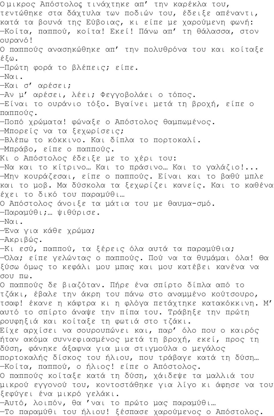 Είναι το ουράνιο τόξο. Βγαίνει μετά τη βροχή, είπε ο παππούς. Ποπό χρώματα! φώναξε ο Απόστολος θαμπωμένος. Μπορείς να τα ξεχωρίσεις; Βλέπω το κόκκινο. Και δίπλα το πορτοκαλί. Μπράβο, είπε ο παππούς.