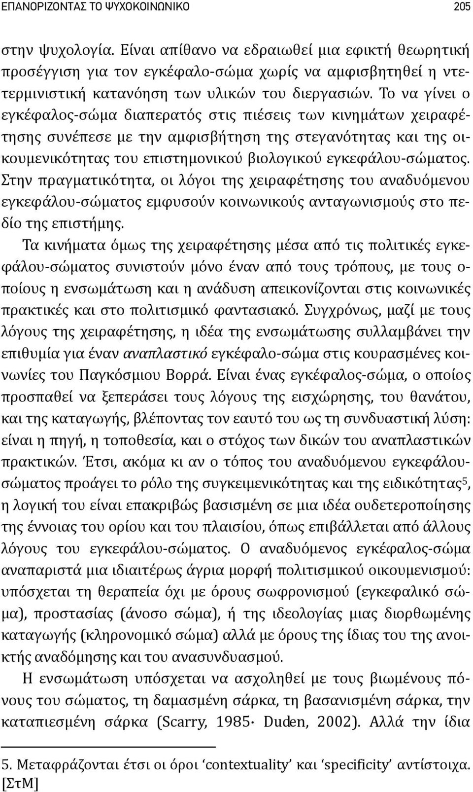 Το να γίνει ο εγκέφαλος σώμα διαπερατός στις πιέσεις των κινημάτων χειραφέτησης συνέπεσε με την αμφισβήτηση της στεγανότητας και της οικουμενικότητας του επιστημονικού βιολογικού εγκεφάλου σώματος.