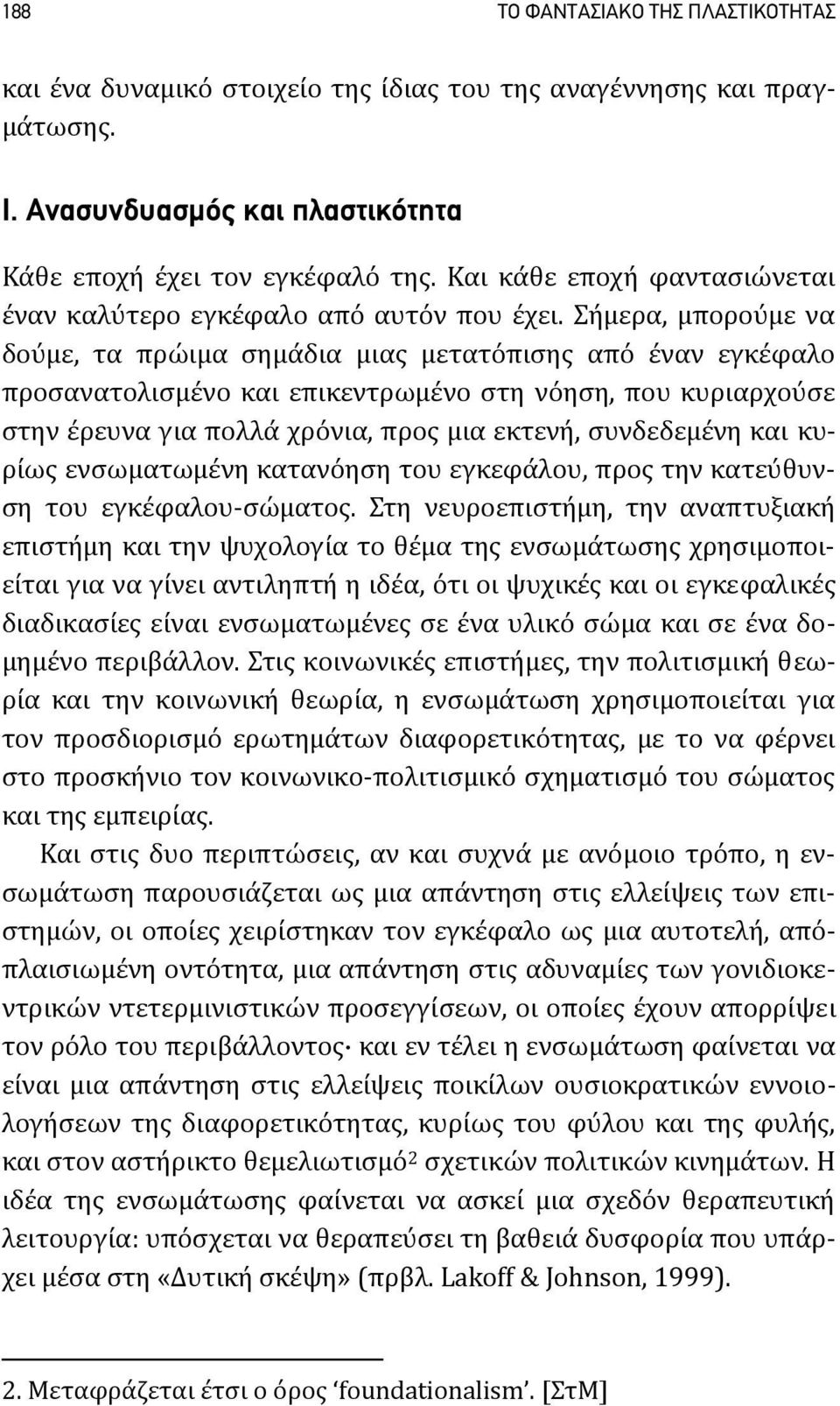 Σήμερα, μπορούμε να δούμε, τα πρώιμα σημάδια μιας μετατόπισης από έναν εγκέφαλο προσανατολισμένο και επικεντρωμένο στη νόηση, που κυριαρχούσε στην έρευνα για πολλά χρόνια, προς μια εκτενή,