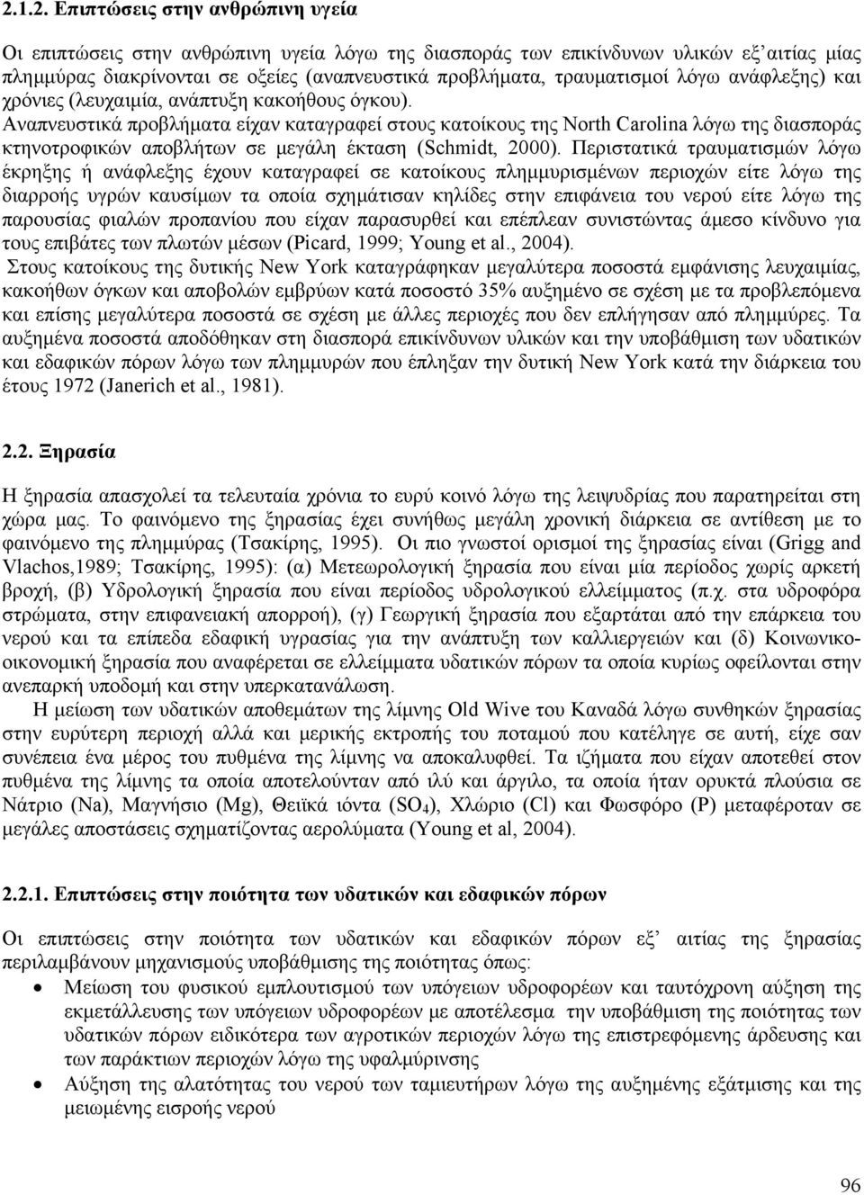 Αναπνευστικά προβλήµατα είχαν καταγραφεί στους κατοίκους της North Carolina λόγω της διασποράς κτηνοτροφικών αποβλήτων σε µεγάλη έκταση (Schmidt, 2000).