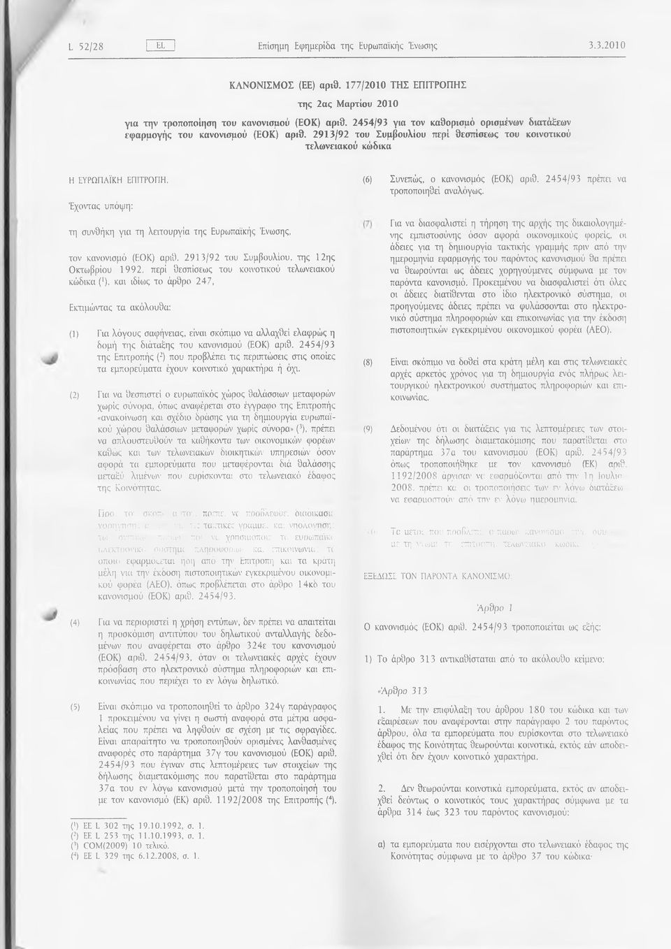 2913/92 του Συμβουλίου περί θεσπίσεως του κοινοτικού τελωνειακού κώδικα Η ΕΥΡΩΠΑΪΚΗ ΕΠΙΤΡΟΠΗ, (6) Συνεπώς, ο κανονισμός (ΕΟΚ) αριθ. 2 4 54/93 πρέπει να τροποποιηθεί αναλόγως.