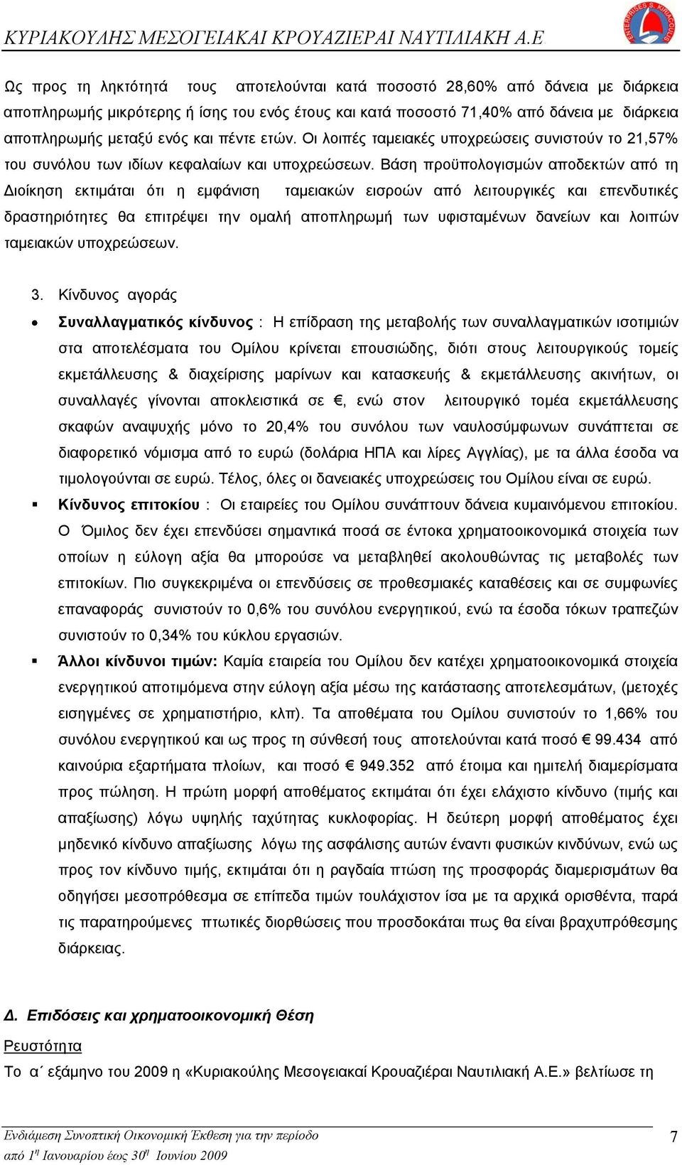 Βάση προϋπολογισμών αποδεκτών από τη Διοίκηση εκτιμάται ότι η εμφάνιση ταμειακών εισροών από λειτουργικές και επενδυτικές δραστηριότητες θα επιτρέψει την ομαλή αποπληρωμή των υφισταμένων δανείων και