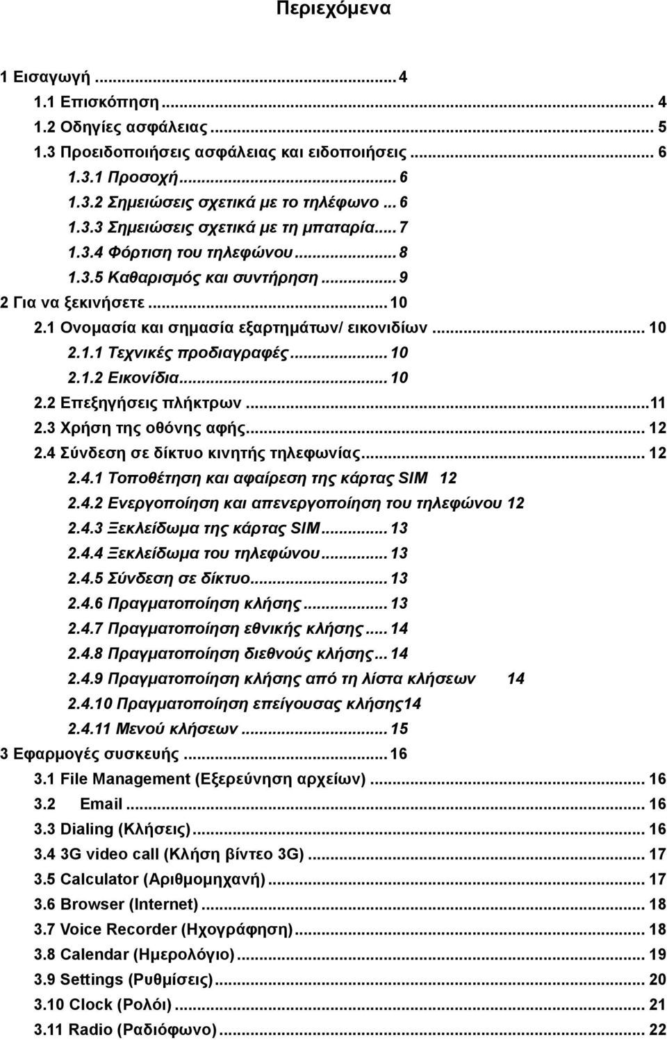 .. 10 2.2 Επεξηγήσεις πλήκτρων... 11 2.3 Χρήση της οθόνης αφής... 12 2.4 Σύνδεση σε δίκτυο κινητής τηλεφωνίας... 12 2.4.1 Τοποθέτηση και αφαίρεση της κάρτας SIM 12 2.4.2 Ενεργοποίηση και απενεργοποίηση του τηλεφώνου 12 2.