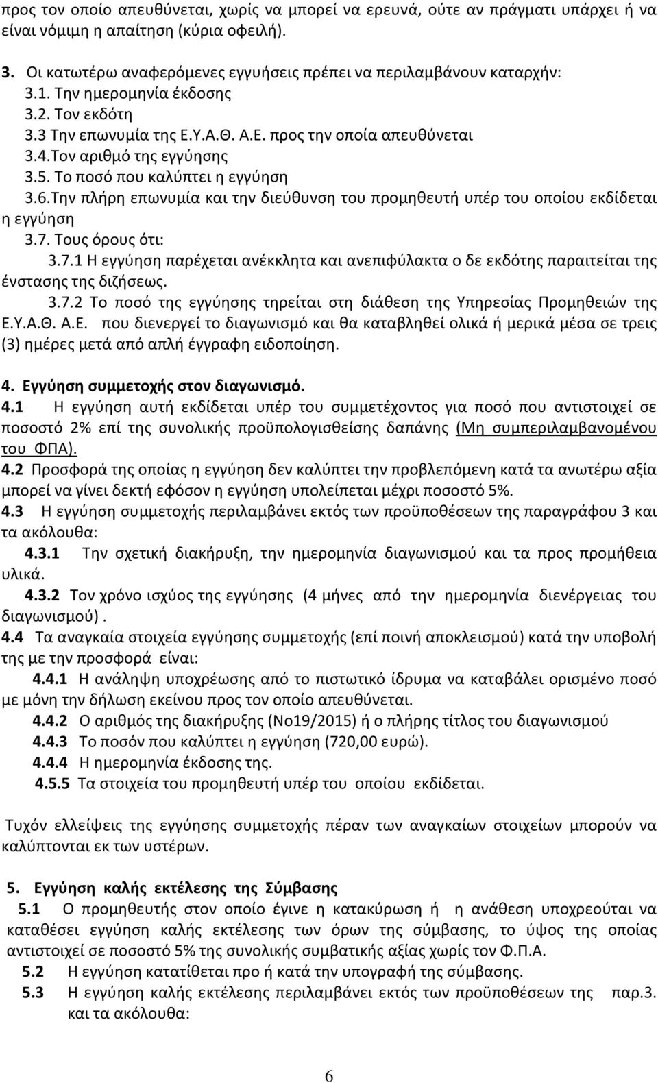 Την πλήρη επωνυμία και την διεύθυνση του προμηθευτή υπέρ του οποίου εκδίδεται η εγγύηση 3.7. Τους όρους ότι: 3.7.1 Η εγγύηση παρέχεται ανέκκλητα και ανεπιφύλακτα ο δε εκδότης παραιτείται της ένστασης της διζήσεως.