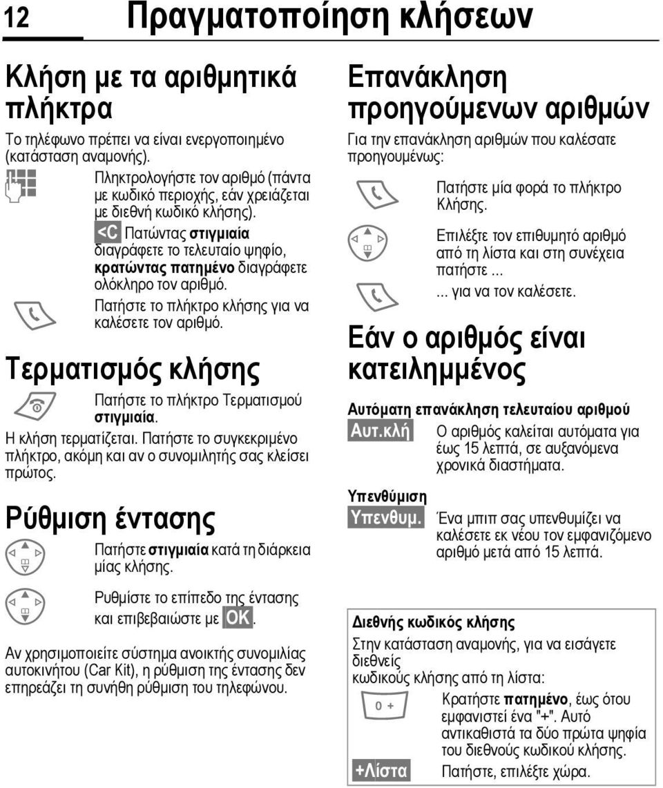 Πατήστε το πλήκτρο κλήσης για να A καλέσετε τον αριθµό. Τερµατισµός κλήσης B Πατήστε το πλήκτρο Τερµατισµού στιγµιαία. Η κλήση τερµατίζεται.