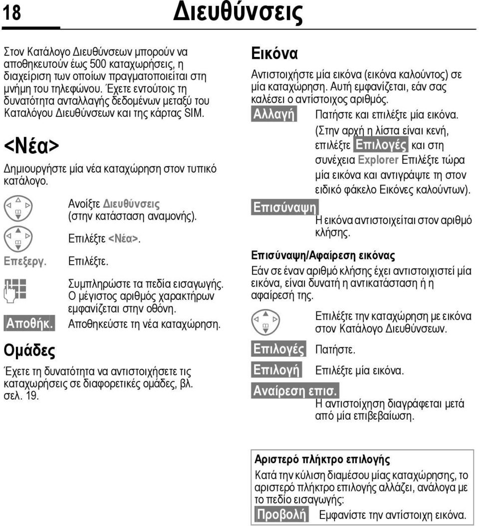 Οµάδες Ανοίξτε ιευθύνσεις (στην κατάσταση αναµονής). Επιλέξτε <Νέα>. Επιλέξτε. Συµπληρώστε τα πεδία εισαγωγής. Ο µέγιστος αριθµός χαρακτήρων εµφανίζεται στην οθόνη. Αποθηκεύστε τη νέα καταχώρηση.