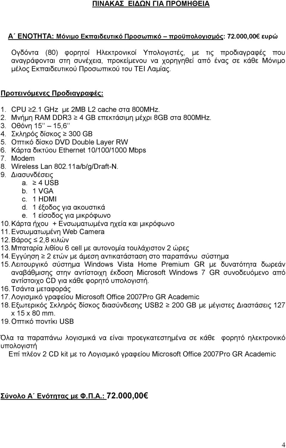 Λακίαο. Πξνηεηλόκελεο Πξνδηαγξαθέο: 1. CPU 2.1 GHz κε 2ΜΒ L2 cache ζηα 800MHz. 2. Μλήκε RAM DDR3 4 GB επεθηάζηκε κέρξη 8GB ζηα 800MHz. 3. Οζφλε 15 15,6 4. θιεξφο δίζθνο 300 GB 5.