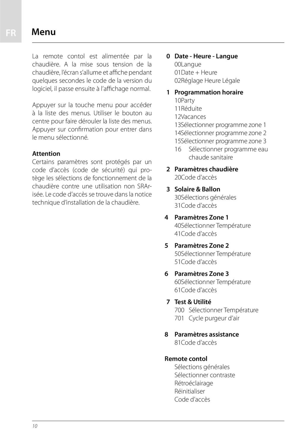 Appuyer sur la touche menu pour accéder à la liste des menus. Utiliser le bouton au centre pour faire dérouler la liste des menus. Appuyer sur confirmation pour entrer dans le menu sélectionné.