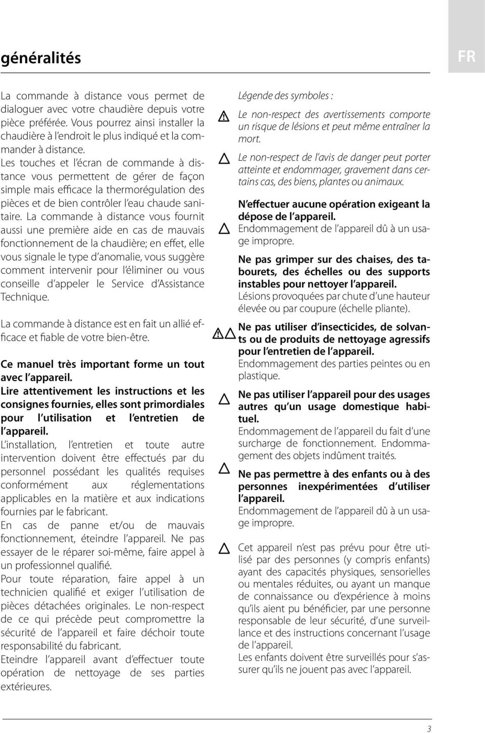 Les touches et l écran de commande à distance vous permettent de gérer de façon simple mais efficace la thermorégulation des pièces et de bien contrôler l eau chaude sanitaire.