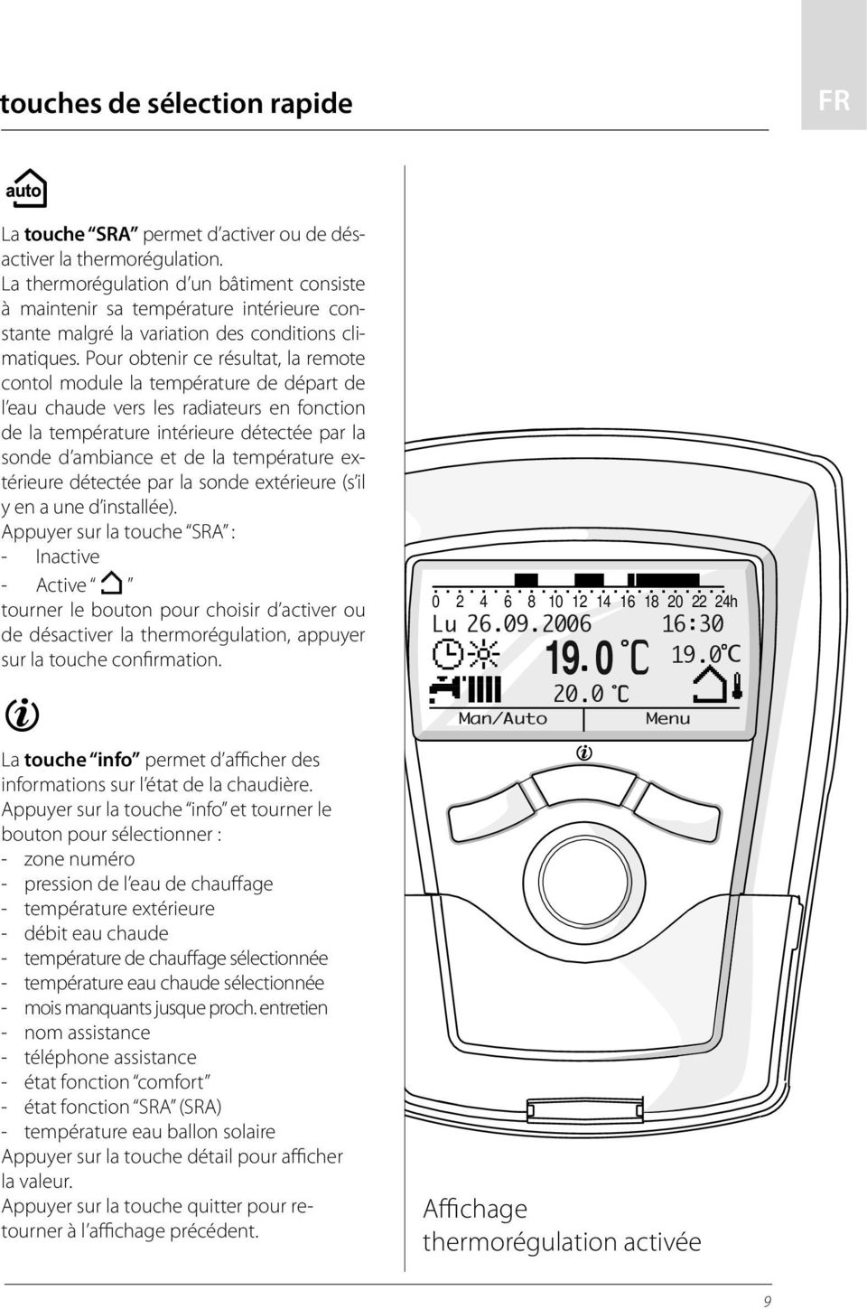 Pour obtenir ce résultat, la remote contol module la température de départ de l eau chaude vers les radiateurs en fonction de la température intérieure détectée par la sonde d ambiance et de la