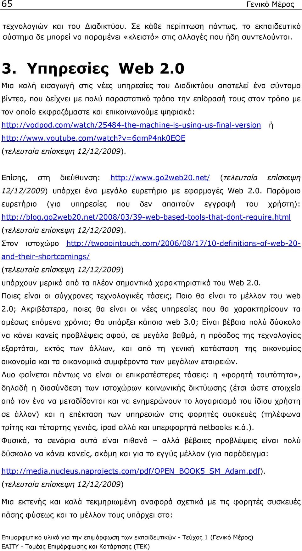 ψηφιακά: http://vodpod.com/watch/25484-the-machine-is-using-us-final-version ή http://www.youtube.com/watch?v=6gmp4nk0eoe (τελευταία επίσκεψη 12/12/2009). Επίσης, στη διεύθυνση: http://www.go2web20.