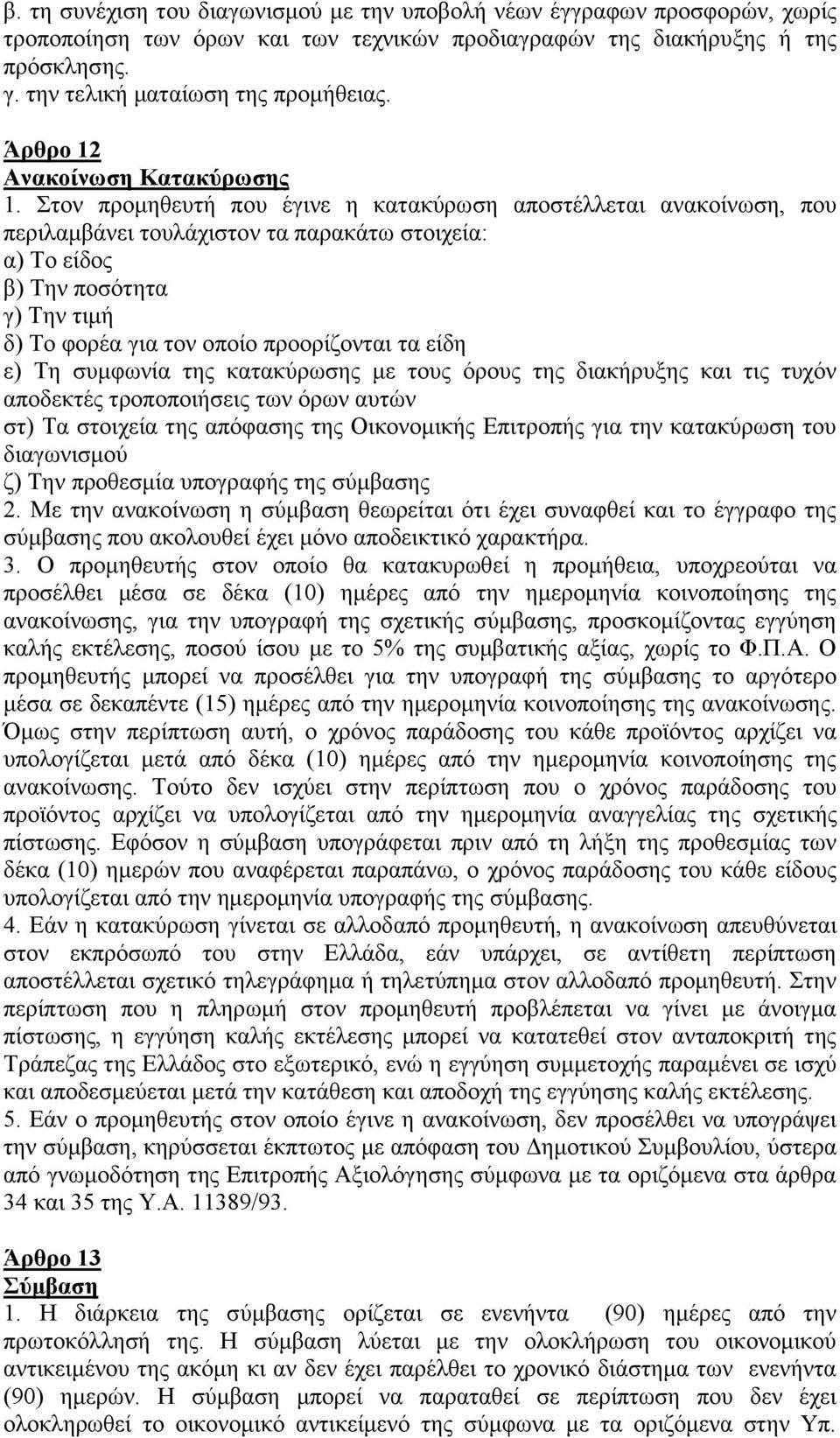 Στον προμηθευτή που έγινε η κατακύρωση αποστέλλεται ανακοίνωση, που περιλαμβάνει τουλάχιστον τα παρακάτω στοιχεία: α) Το είδος β) Την ποσότητα γ) Την τιμή δ) Το φορέα για τον οποίο προορίζονται τα