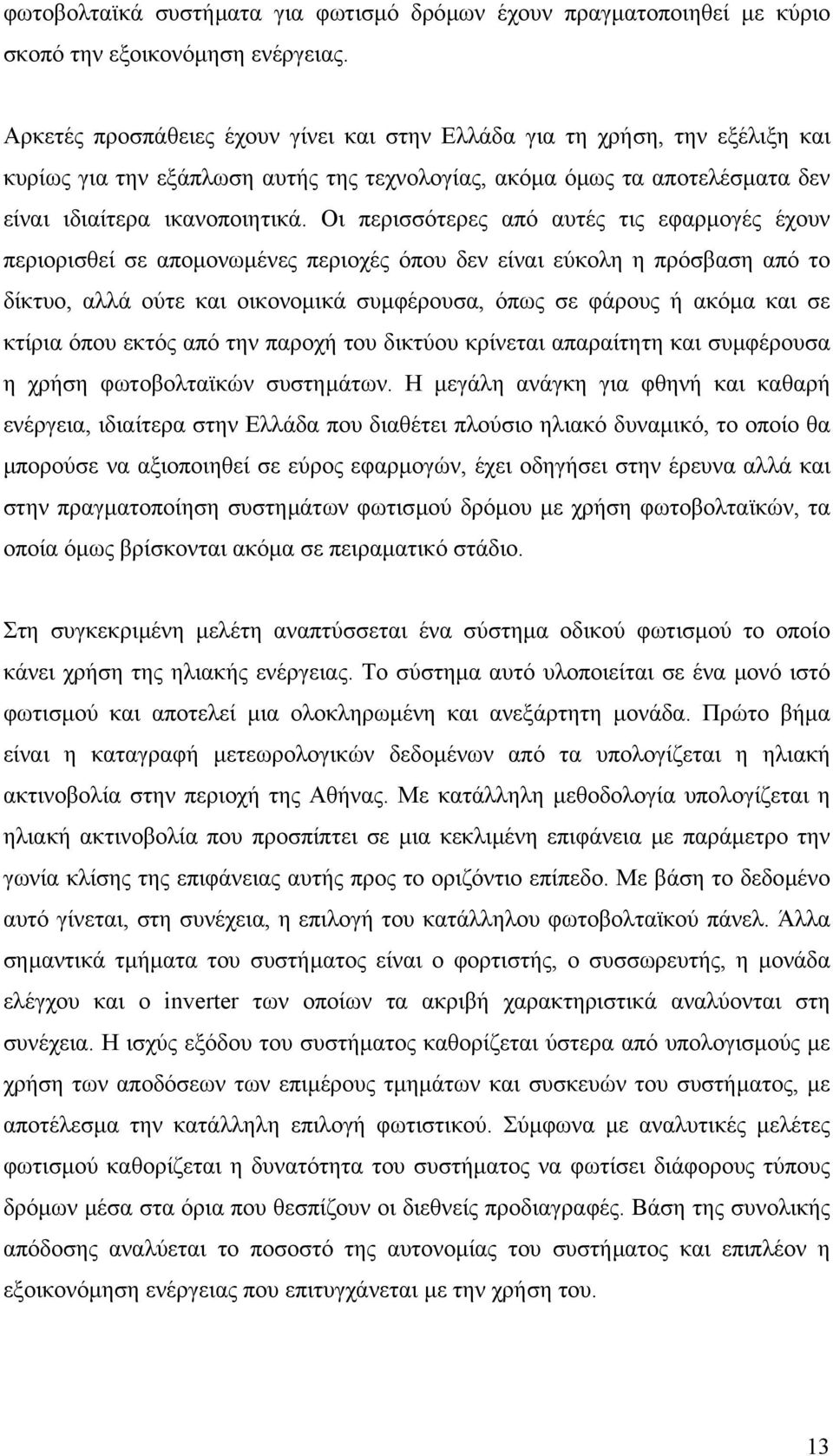 Οι περισσότερες από αυτές τις εφαρµογές έχουν περιορισθεί σε αποµονωµένες περιοχές όπου δεν είναι εύκολη η πρόσβαση από το δίκτυο, αλλά ούτε και οικονοµικά συµφέρουσα, όπως σε φάρους ή ακόµα και σε