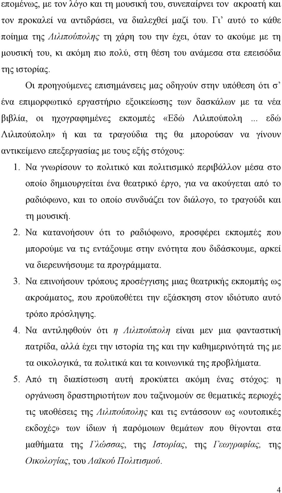 Οι προηγούμενες επισημάνσεις μας οδηγούν στην υπόθεση ότι σ ένα επιμορφωτικό εργαστήριο εξοικείωσης των δασκάλων με τα νέα βιβλία, οι ηχογραφημένες εκπομπές «Εδώ Λιλιπούπολη.