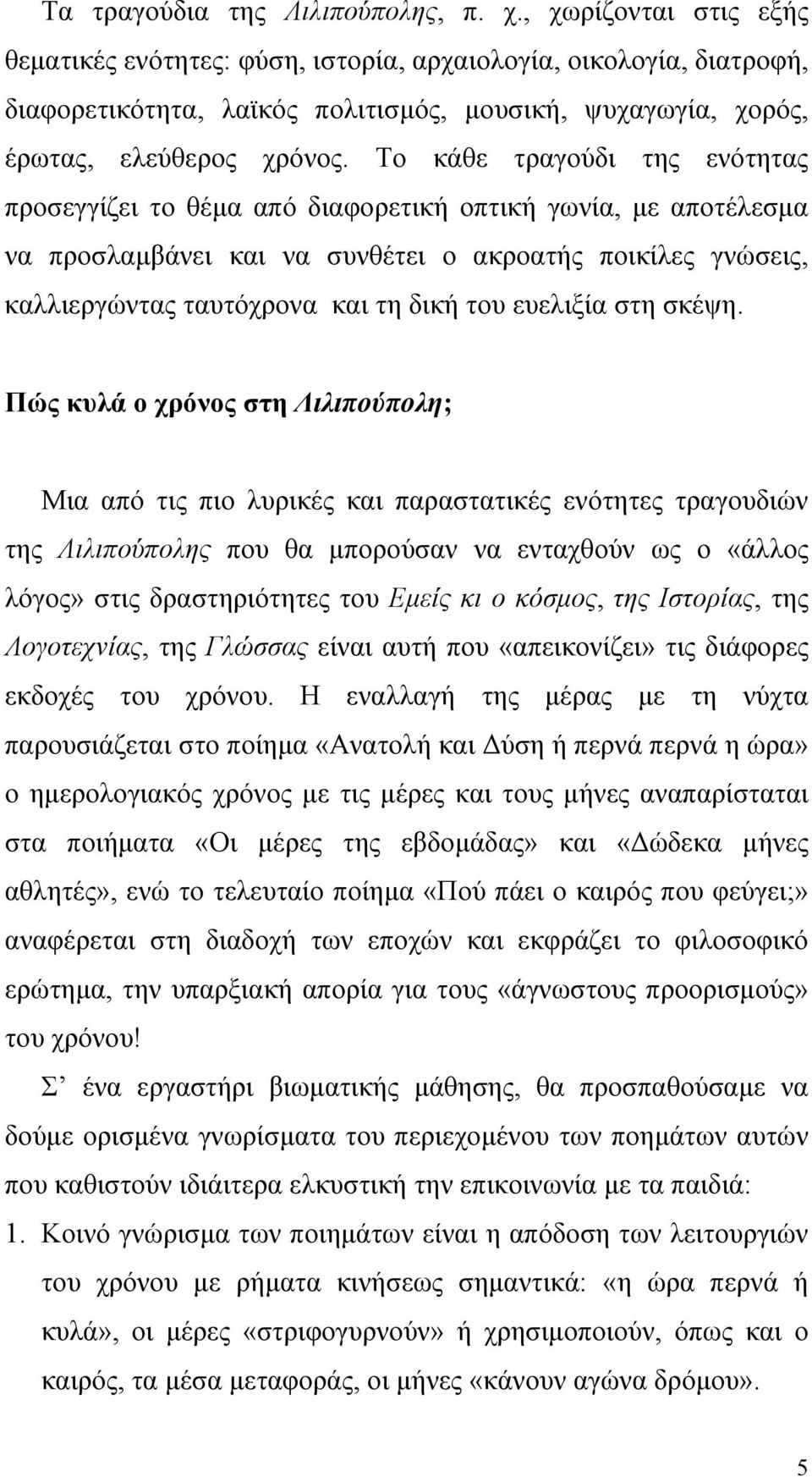 Το κάθε τραγούδι της ενότητας προσεγγίζει το θέμα από διαφορετική οπτική γωνία, με αποτέλεσμα να προσλαμβάνει και να συνθέτει ο ακροατής ποικίλες γνώσεις, καλλιεργώντας ταυτόχρονα και τη δική του