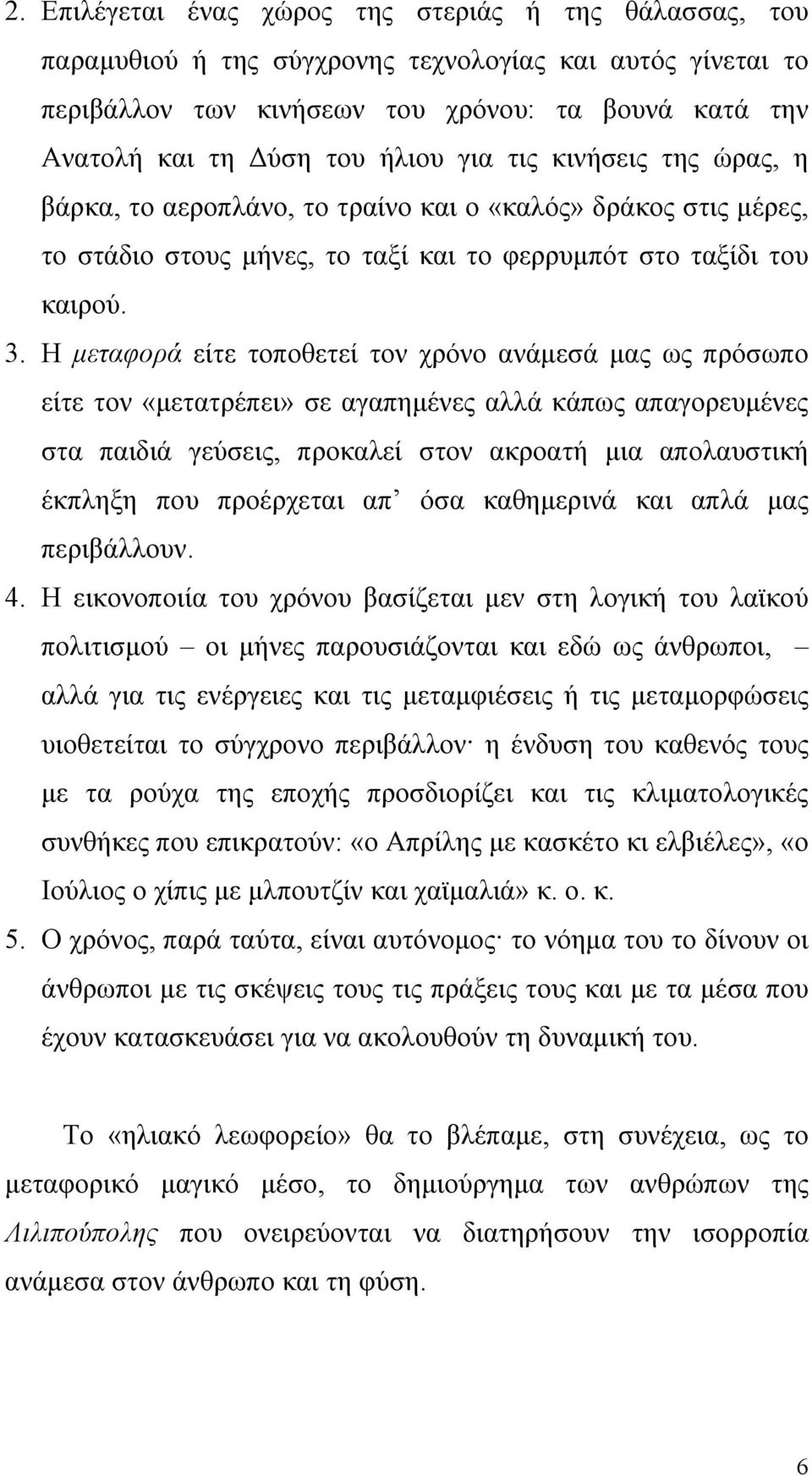 Η μεταφορά είτε τοποθετεί τον χρόνο ανάμεσά μας ως πρόσωπο είτε τον «μετατρέπει» σε αγαπημένες αλλά κάπως απαγορευμένες στα παιδιά γεύσεις, προκαλεί στον ακροατή μια απολαυστική έκπληξη που