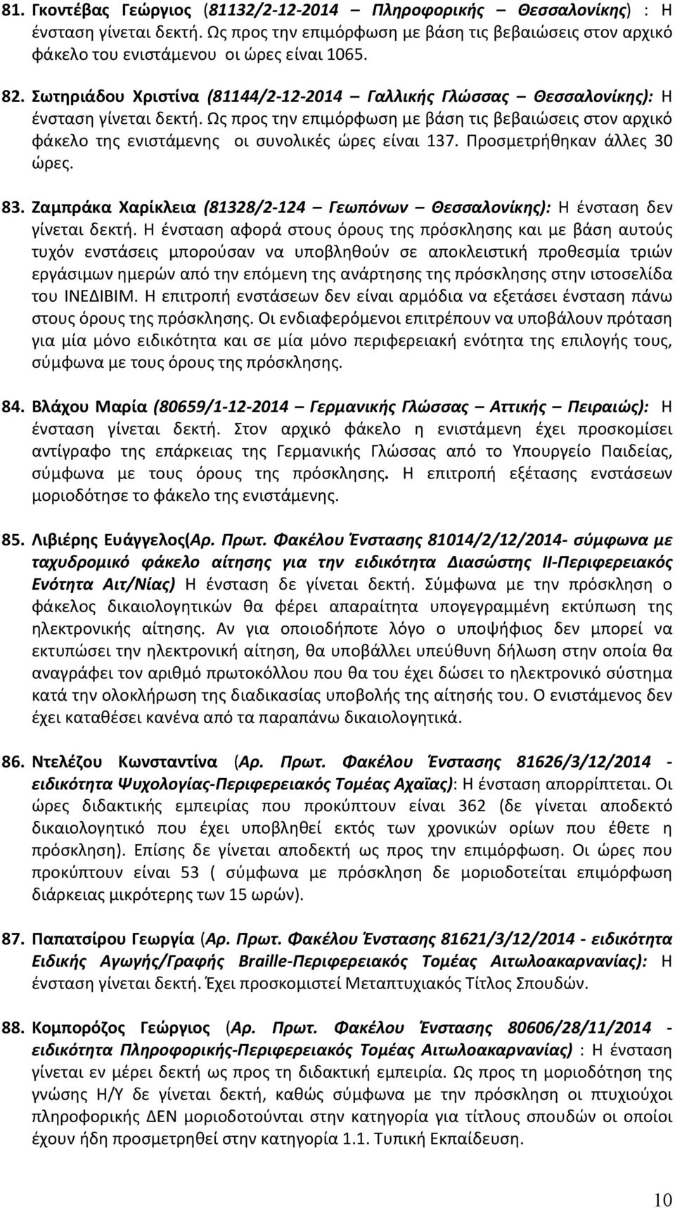 Ως προς την επιμόρφωση με βάση τις βεβαιώσεις στον αρχικό φάκελο της ενιστάμενης οι συνολικές ώρες είναι 137. Προσμετρήθηκαν άλλες 30 ώρες. 83.