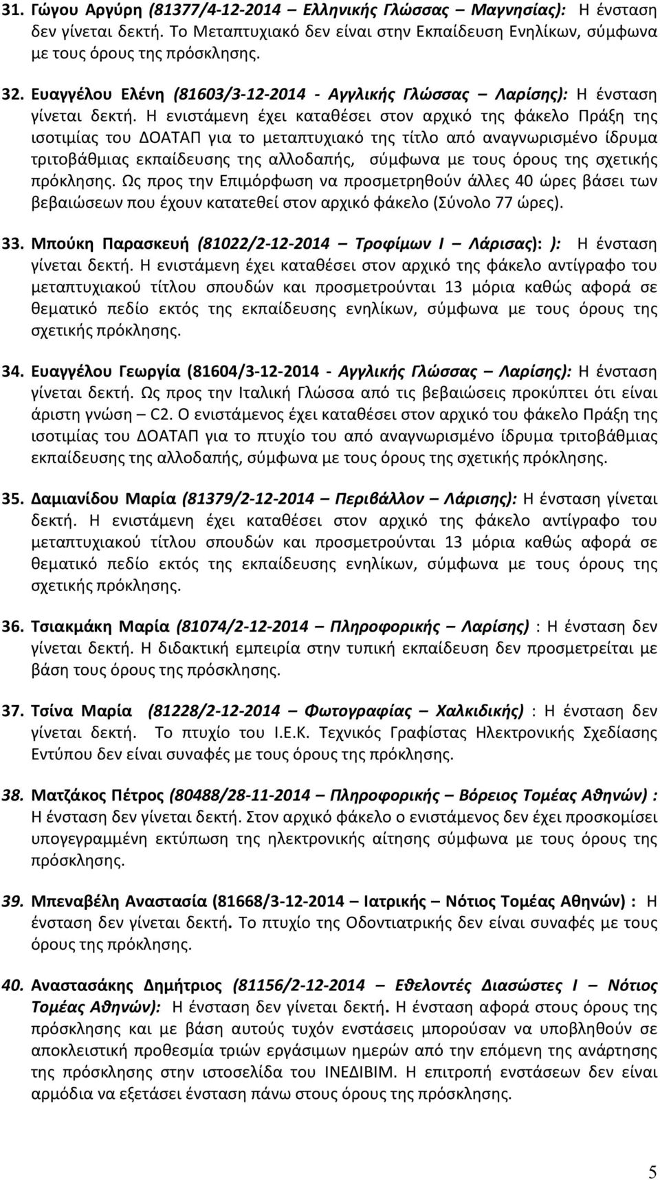Η ενιστάμενη έχει καταθέσει στον αρχικό της φάκελο Πράξη της ισοτιμίας του ΔΟΑΤΑΠ για το μεταπτυχιακό της τίτλο από αναγνωρισμένο ίδρυμα τριτοβάθμιας εκπαίδευσης της αλλοδαπής, σύμφωνα με τους όρους