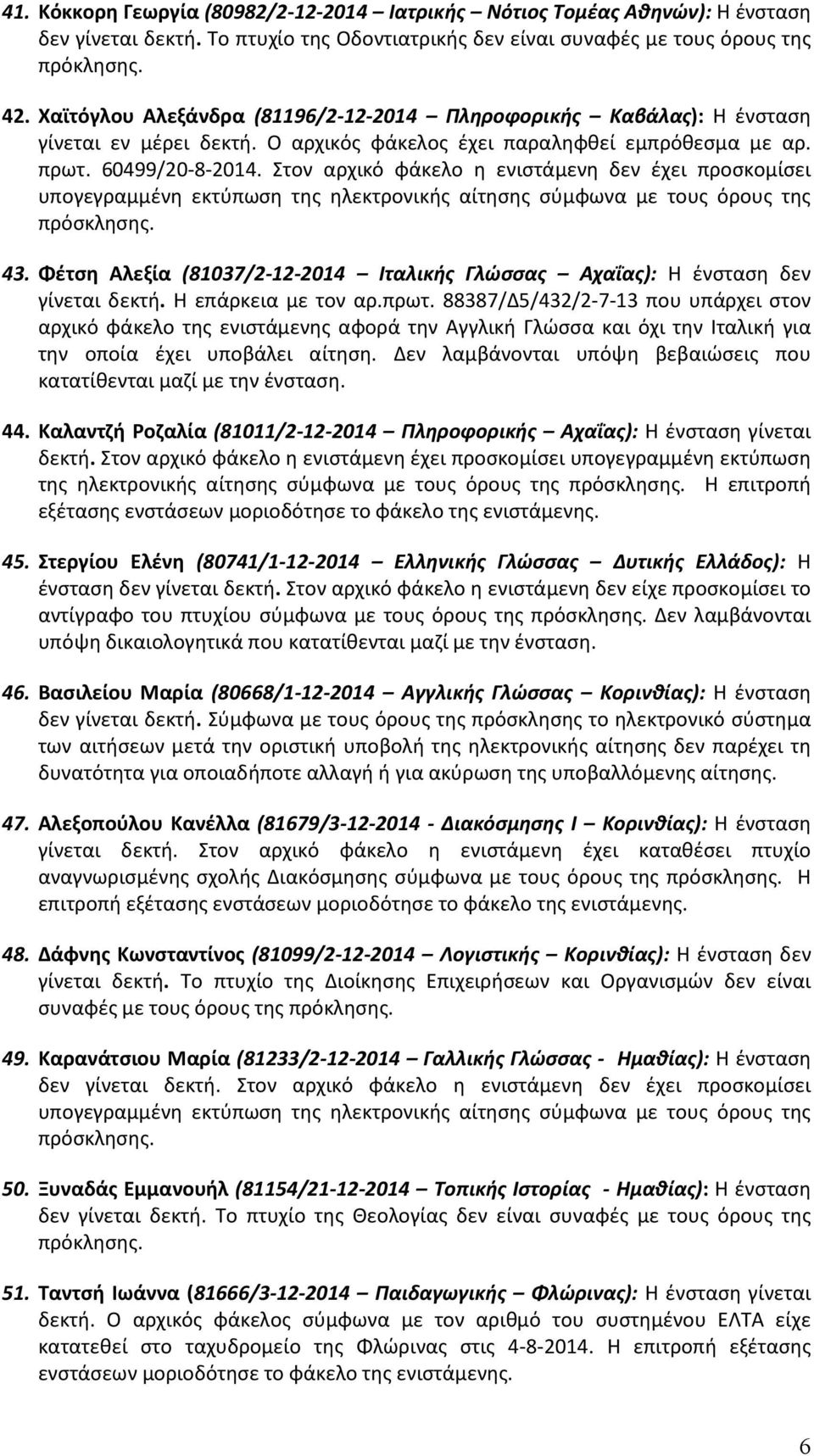 Στον αρχικό φάκελο η ενιστάμενη δεν έχει προσκομίσει υπογεγραμμένη εκτύπωση της ηλεκτρονικής αίτησης σύμφωνα με τους όρους της πρόσκλησης. 43.