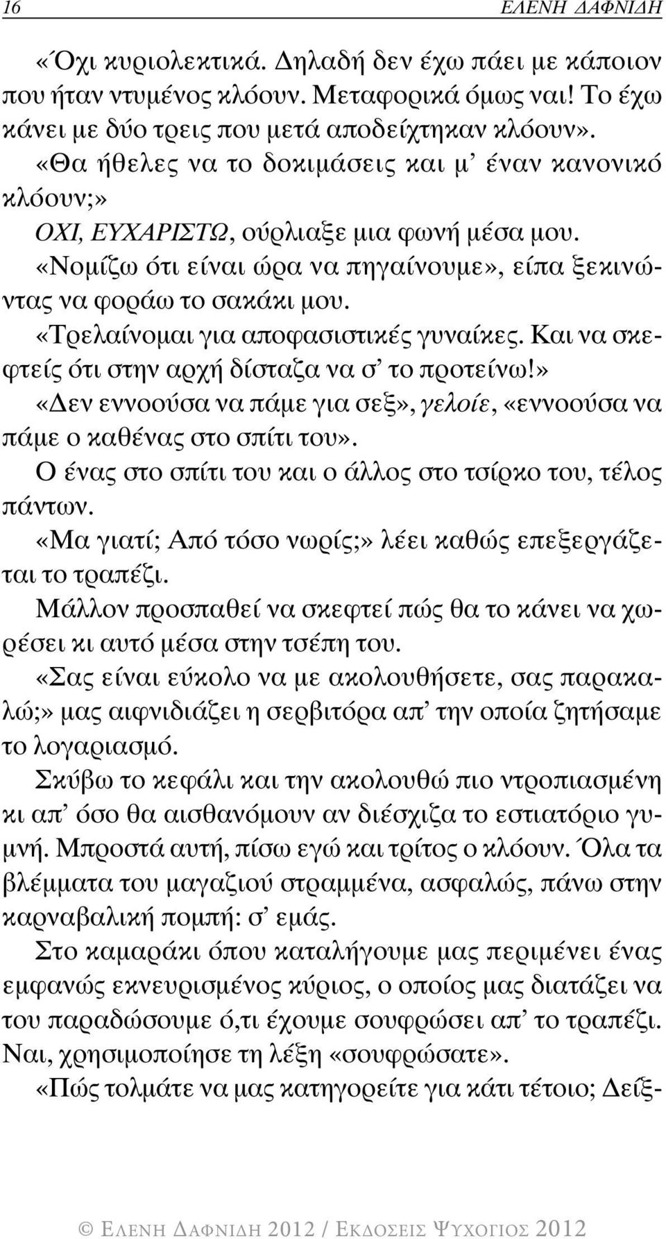 «Τρελαίνομαι για αποφασιστικές γυναίκες. Και να σκεφτείς ότι στην αρχή δίσταζα να σ το προτείνω!» «Δεν εννοούσα να πάμε για σεξ», γελοίε, «εννοούσα να πάμε ο καθένας στο σπίτι του».