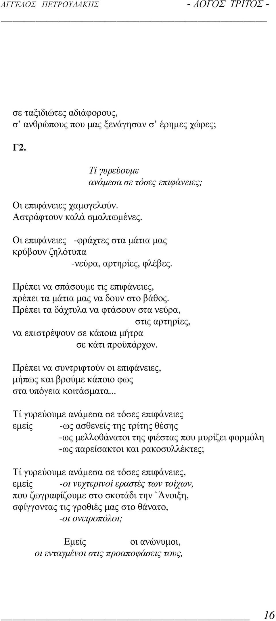 Πρέπει τα δάχτυλα να φτάσουν στα νεύρα, στις αρτηρίες, να επιστρέψουν σε κάποια µήτρα σε κάτι προϋπάρχον. Πρέπει να συντριφτούν οι επιφάνειες, µήπως και βρούµε κάποιο φως στα υπόγεια κοιτάσµατα.