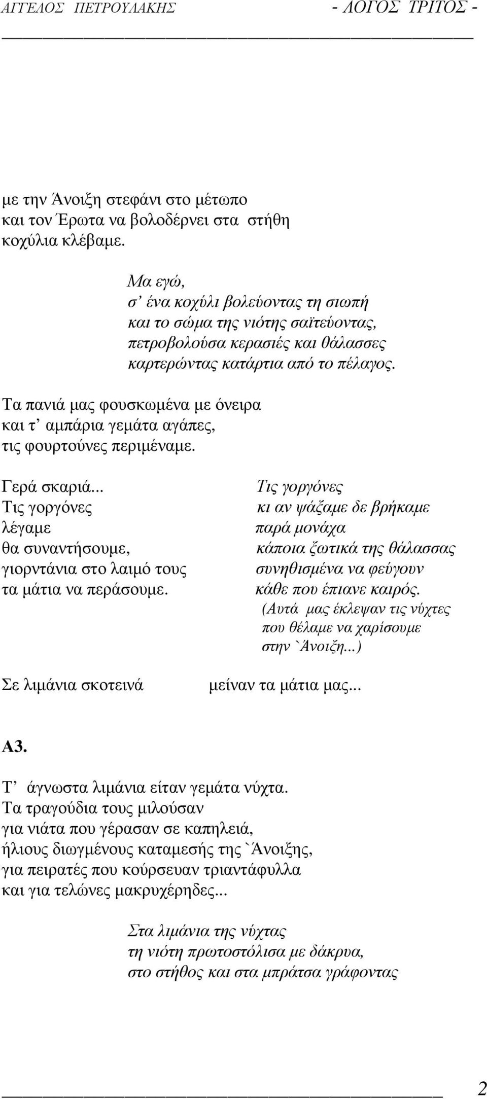 Τα πανιά µας φουσκωµένα µε όνειρα και τ αµπάρια γεµάτα αγάπες, τις φουρτούνες περιµέναµε. Γερά σκαριά... Τις γοργόνες λέγαµε θα συναντήσουµε, γιορντάνια στο λαιµό τους τα µάτια να περάσουµε.