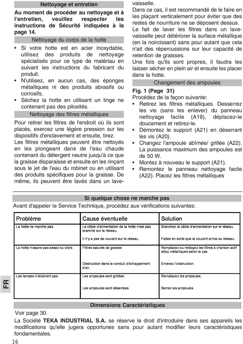 N'utilisez, en aucun cas, des éponges métalliques ni des produits abrasifs ou corrosifs. Séchez la hotte en utilisant un linge ne contenant pas des pilosités.