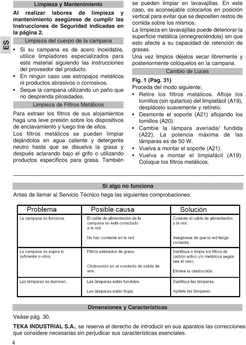 En ningún caso use estropajos metálicos ni productos abrasivos o corrosivos. Seque la campana utilizando un paño que no desprenda pilosidades.