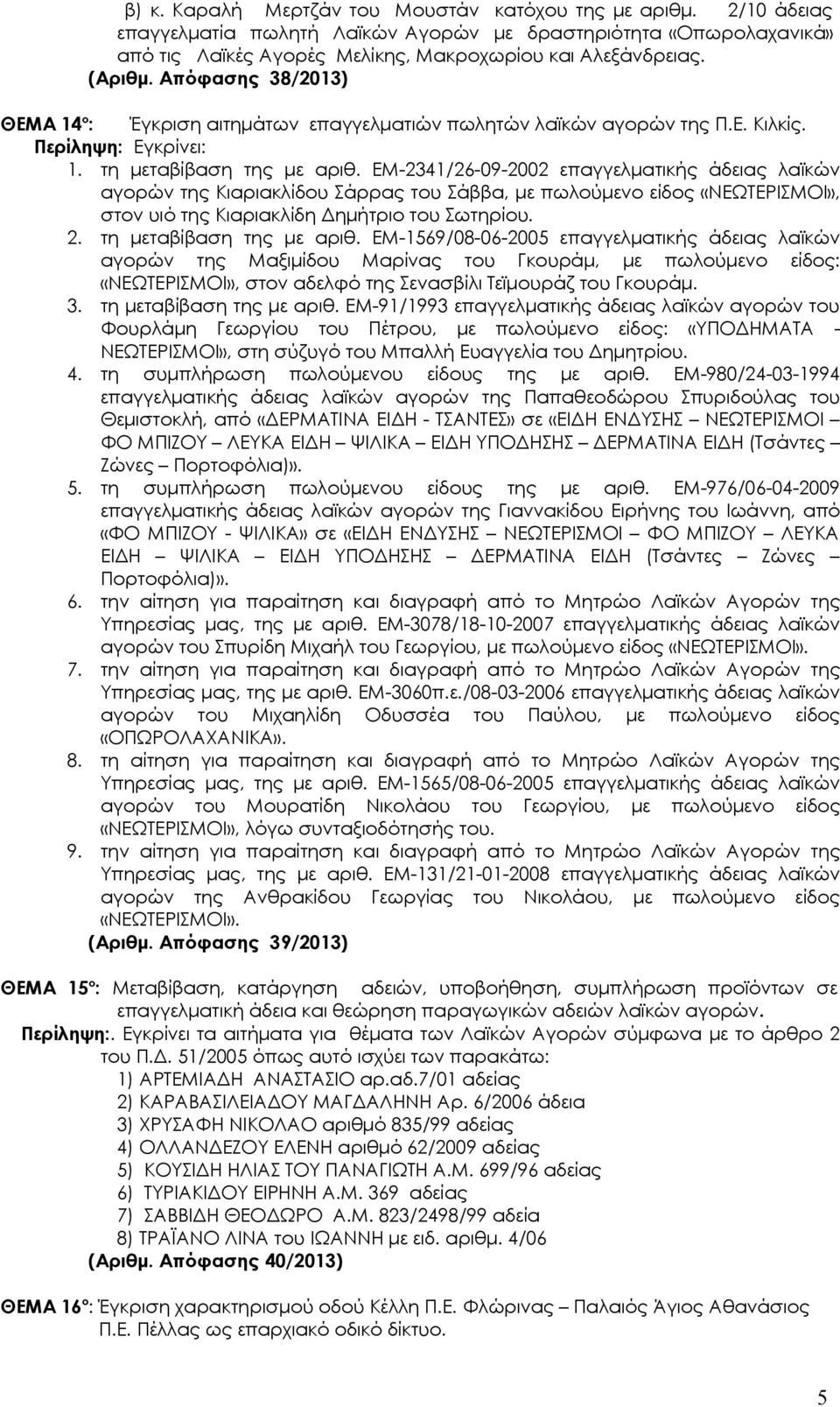 ΕΜ-2341/26-09-2002 επαγγελματικής άδειας λαϊκών αγορών της Κιαριακλίδου Σάρρας του Σάββα, με πωλούμενο είδος «ΝΕΩΤΕΡΙΣΜΟΙ», στον υιό της Κιαριακλίδη Δημήτριο του Σωτηρίου. 2.