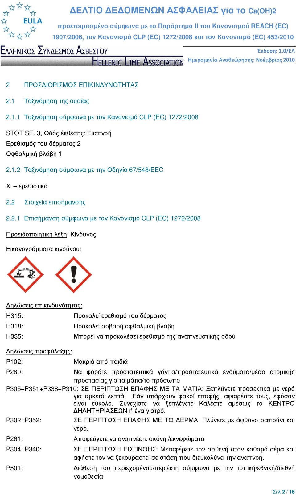 δέρµατος H318: Προκαλεί σοβαρή οφθαλµική βλάβη H335: Μπορεί να προκαλέσει ερεθισµό της αναπνευστικής οδού ηλώσεις προφύλαξης: P102: Mακριά από παιδιά P280: Να φοράτε προστατευτικά