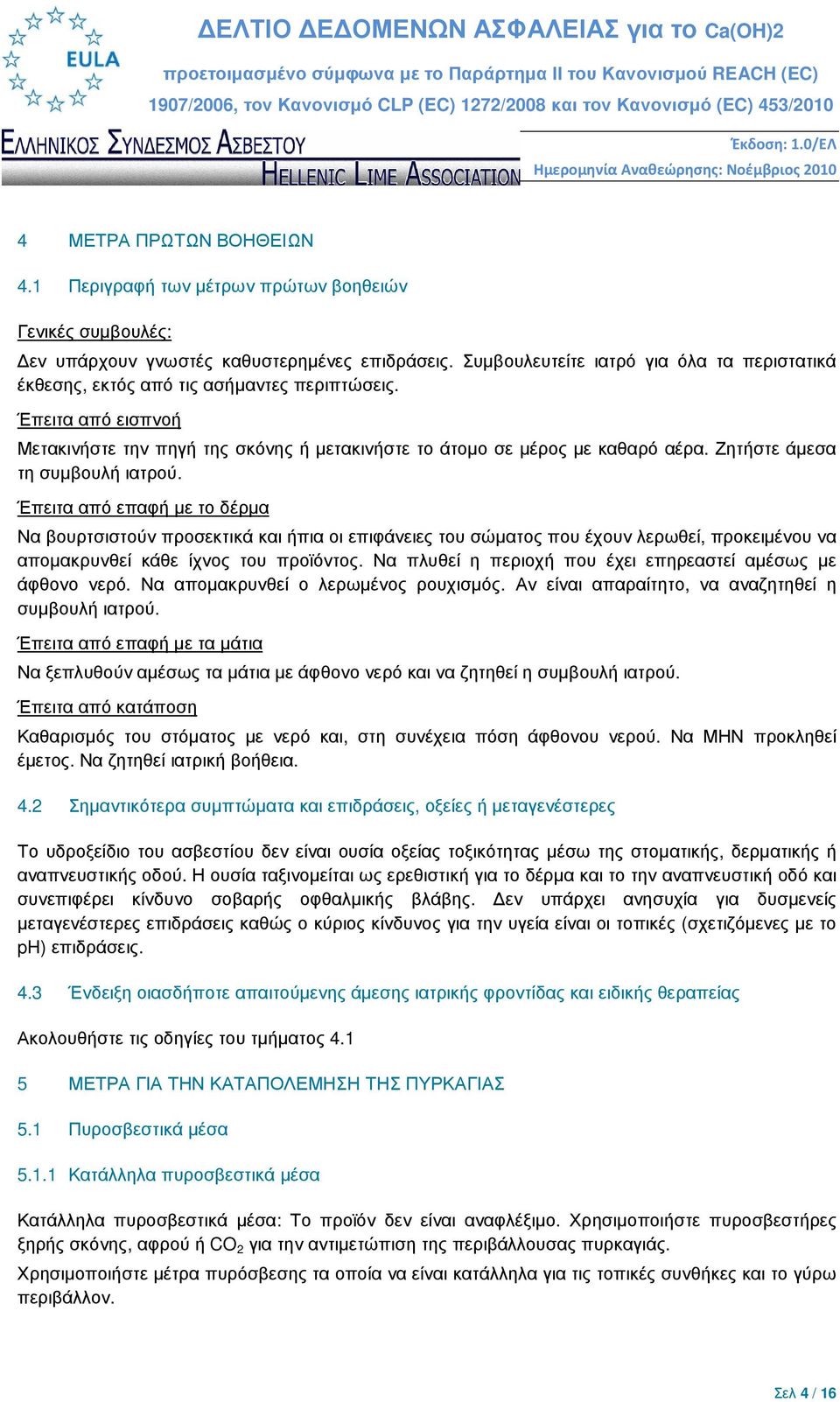 Ζητήστε άµεσα τη συµβουλή ιατρού. Έπειτα από επαφή µε το δέρµα Να βουρτσιστούν προσεκτικά και ήπια οι επιφάνειες του σώµατος που έχουν λερωθεί, προκειµένου να αποµακρυνθεί κάθε ίχνος του προϊόντος.