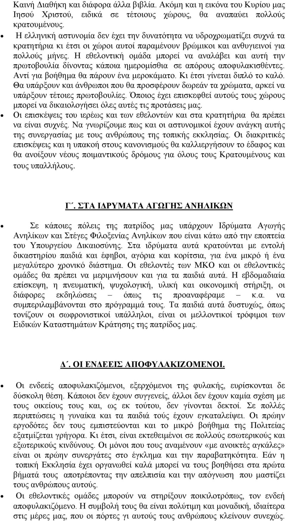 Η εθελοντική ομάδα μπορεί να αναλάβει και αυτή την πρωτοβουλία δίνοντας κάποια ημερομίσθια σε απόρους αποφυλακισθέντες. Αντί για βοήθημα θα πάρουν ένα μεροκάματο. Κι έτσι γίνεται διπλό το καλό.