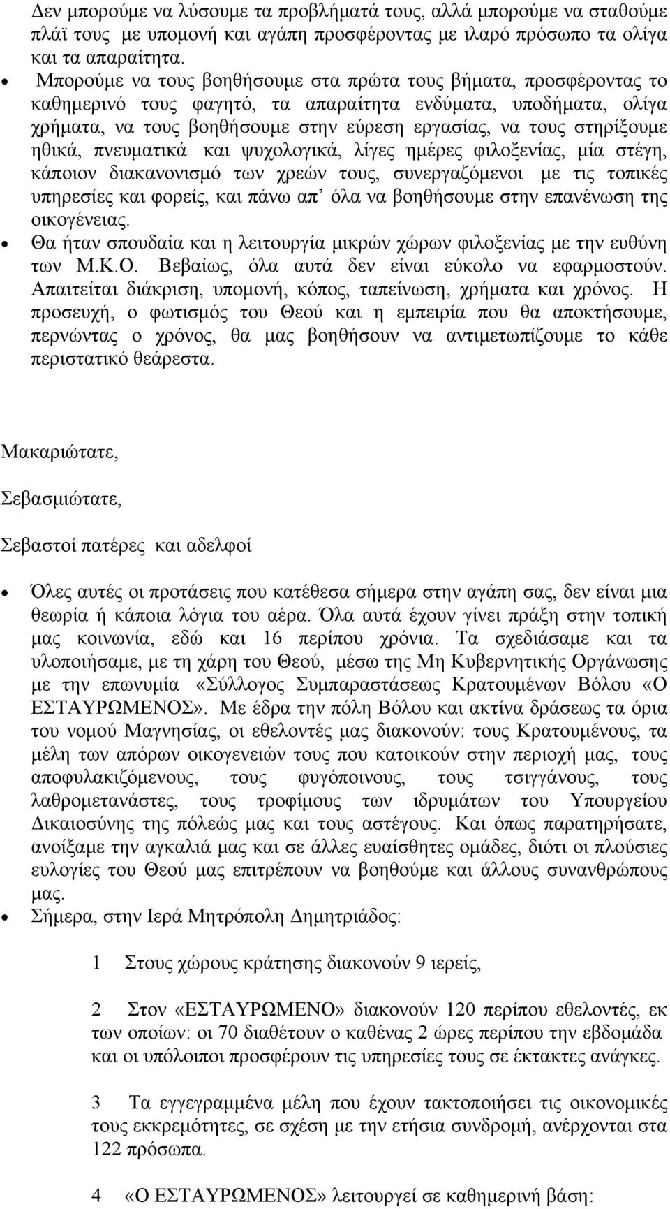 στηρίξουμε ηθικά, πνευματικά και ψυχολογικά, λίγες ημέρες φιλοξενίας, μία στέγη, κάποιον διακανονισμό των χρεών τους, συνεργαζόμενοι με τις τοπικές υπηρεσίες και φορείς, και πάνω απ όλα να βοηθήσουμε