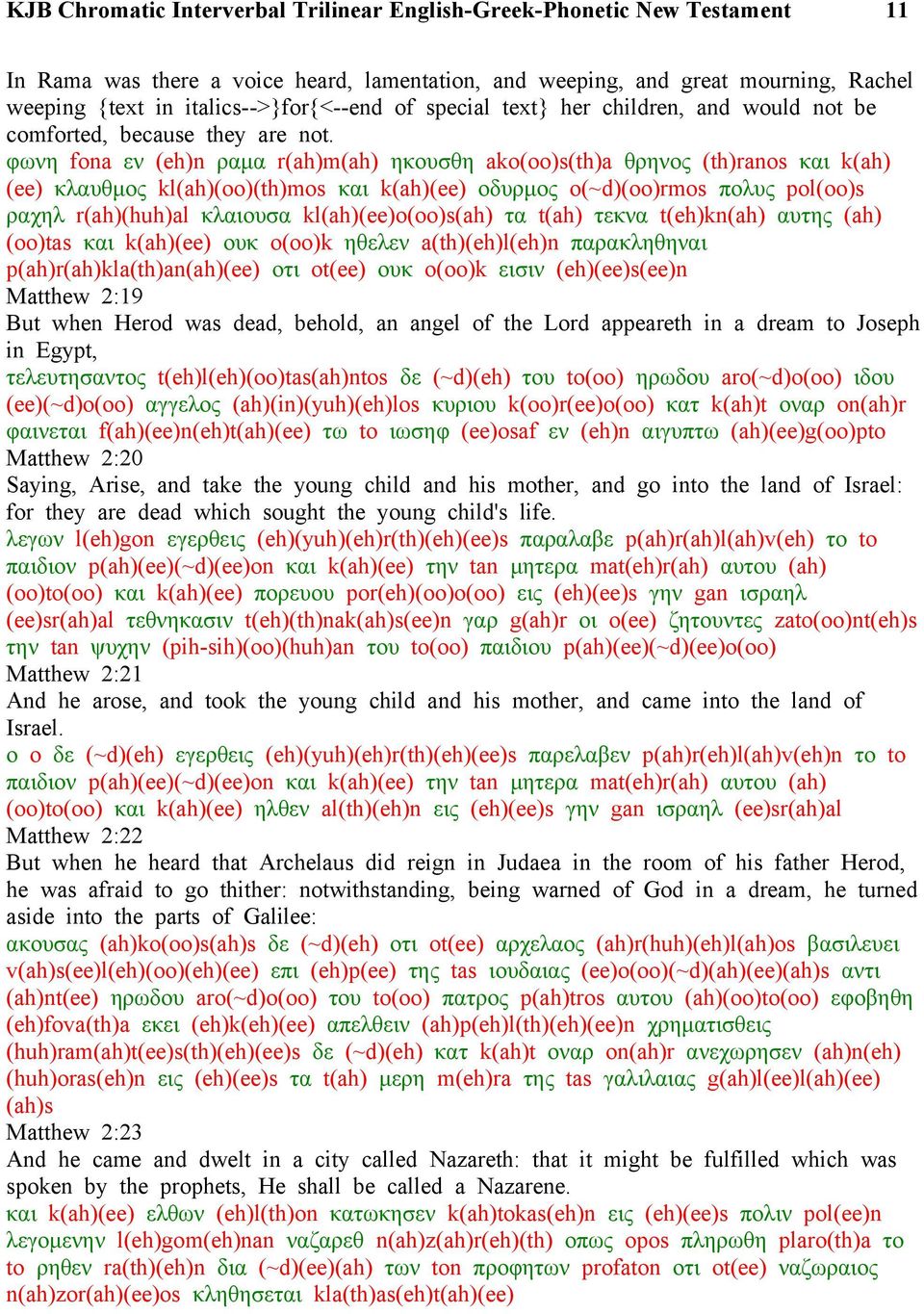 φωνη fona εν (eh)n ραμα r(ah)m(ah) ηκουσθη ako(oo)s(th)a θρηνος (th)ranos και k(ah) (ee) κλαυθμος kl(ah)(oo)(th)mos και k(ah)(ee) οδυρμος o(~d)(oo)rmos πολυς pol(oo)s ραχηλ r(ah)(huh)al κλαιουσα