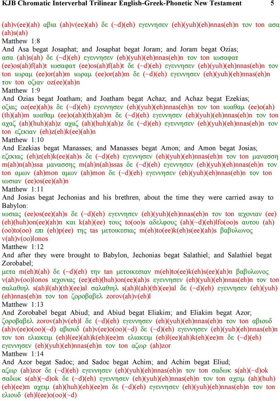 (ee)or(ah)m δε (~d)(eh) εγεννησεν (eh)(yuh)(eh)nnas(eh)n τον ton οζιαν oz(ee)(ah)n Matthew 1:9 And Ozias begat Joatham; and Joatham begat Achaz; and Achaz begat Ezekias; οζιας oz(ee)(ah)s δε (~d)(eh)