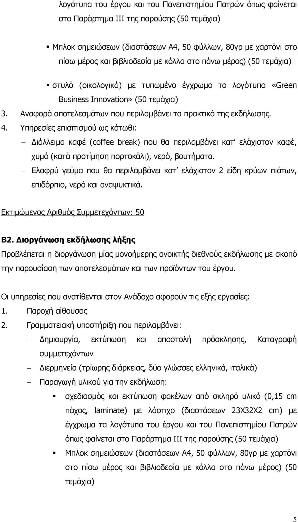 Υπηρεσίες επισιτισμού ως κάτωθι: Διάλλειμα καφέ (coffee break) που θα περιλαμβάνει κατ ελάχιστον καφέ, χυμό (κατά προτίμηση πορτοκάλι), νερό, βουτήματα.