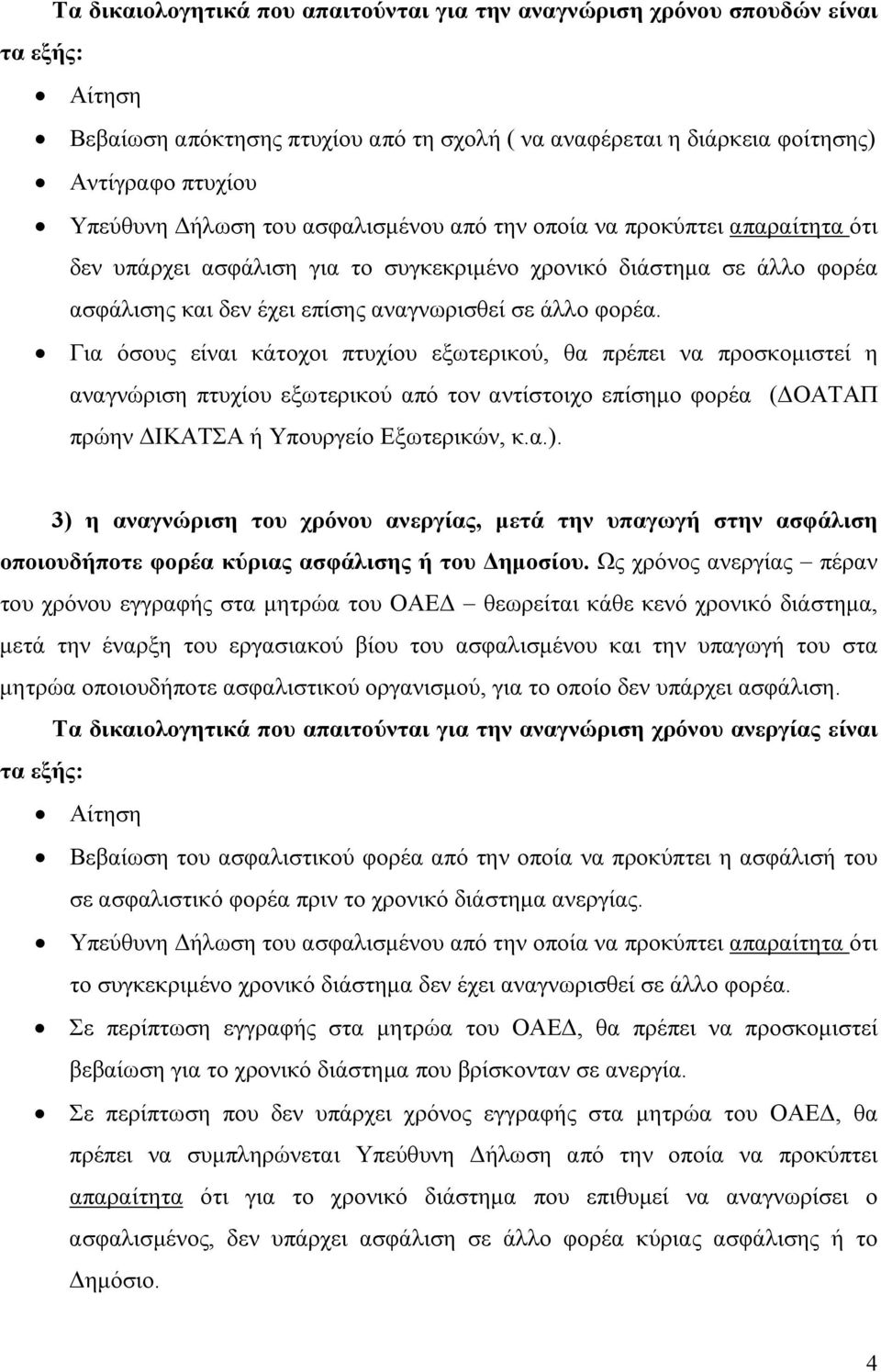 Για όσους είναι κάτοχοι πτυχίου εξωτερικού, θα πρέπει να προσκομιστεί η αναγνώριση πτυχίου εξωτερικού από τον αντίστοιχο επίσημο φορέα (ΔΟΑΤΑΠ πρώην ΔΙΚΑΤΣΑ ή Υπουργείο Εξωτερικών, κ.α.).