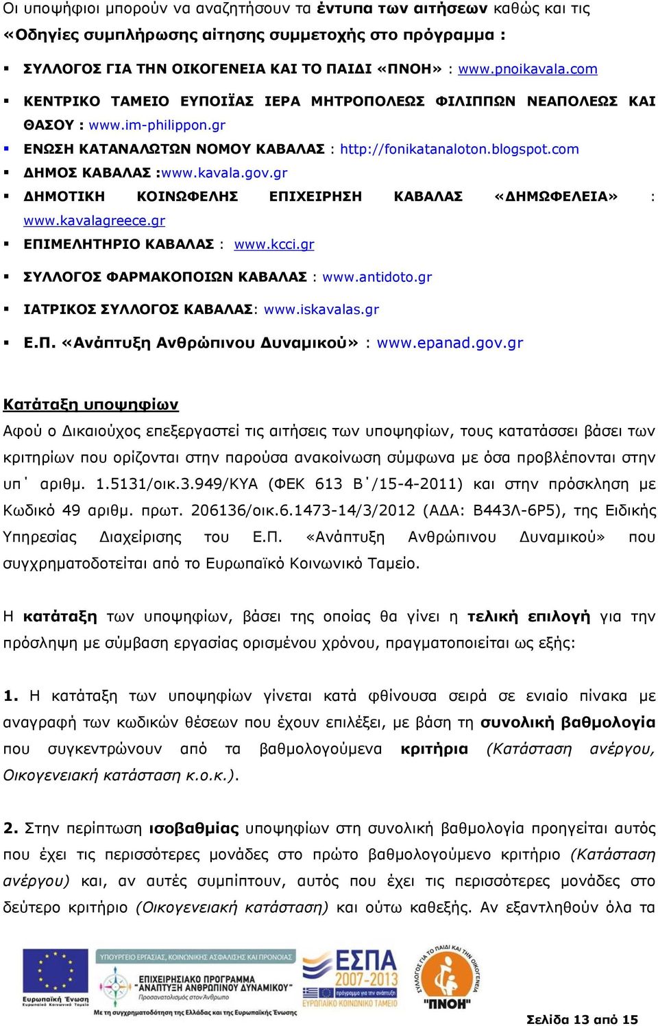 gr ΔΗΜΟΤΙΚΗ ΚΟΙΝΩΦΕΛΗΣ ΕΠΙΧΕΙΡΗΣΗ ΚΑΒΑΛΑΣ «ΔΗΜΩΦΕΛΕΙΑ» : www.kavalagreece.gr ΕΠΙΜΕΛΗΤΗΡΙΟ ΚΑΒΑΛΑΣ : www.kcci.gr ΣΥΛΛΟΓΟΣ ΦΑΡΜΑΚΟΠΟΙΩΝ ΚΑΒΑΛΑΣ : www.antidoto.gr ΙΑΤΡΙΚΟΣ ΣΥΛΛΟΓΟΣ ΚΑΒΑΛΑΣ: www.