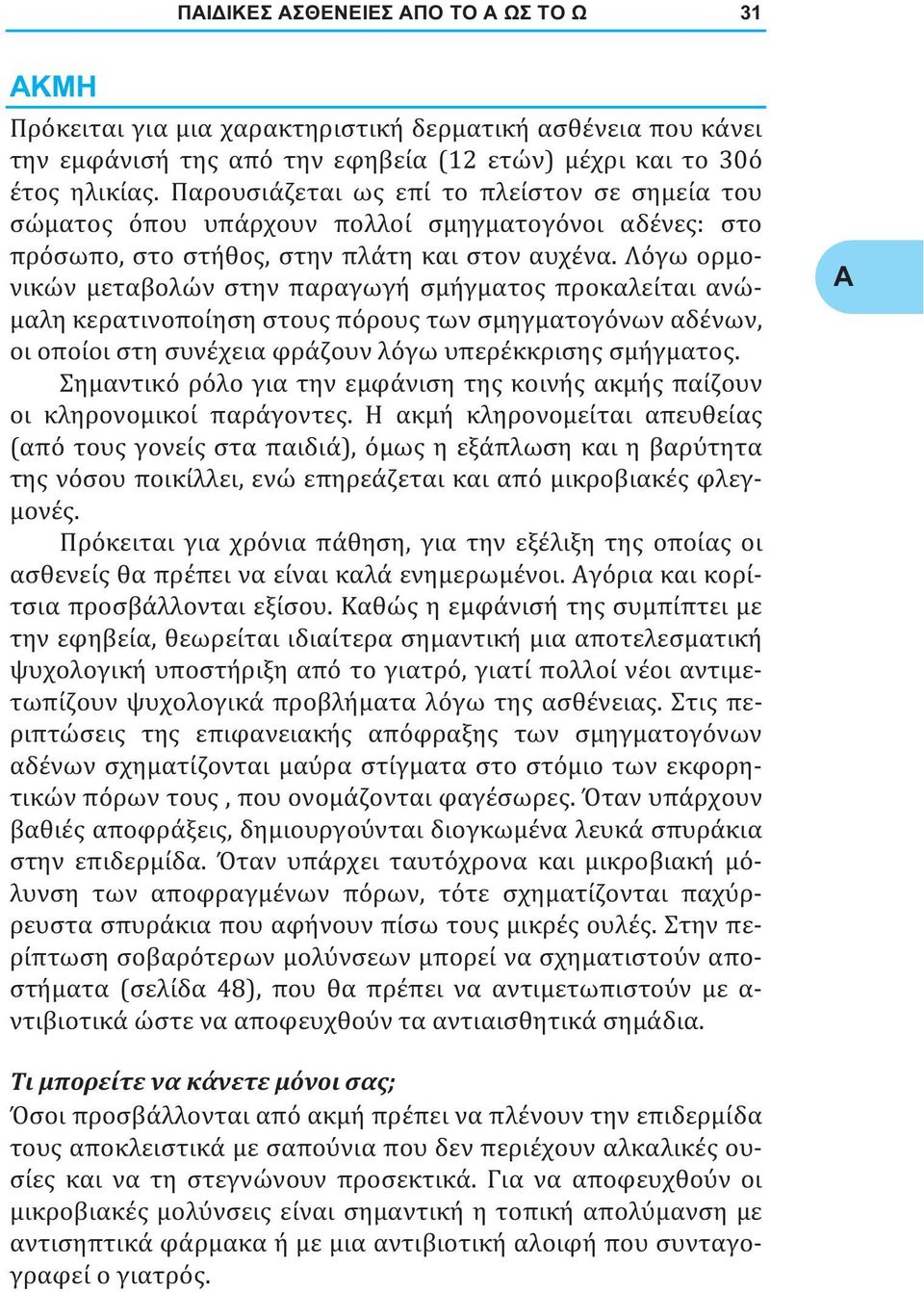 Λόγω ορμονικών μεταβολών στην παραγωγή σμήγματος προκαλείται ανώμαλη κερατινοποίηση στους πόρους των σμηγματογόνων αδένων, οι οποίοι στη συνέχεια φράζουν λόγω υπερέκκρισης σμήγματος.