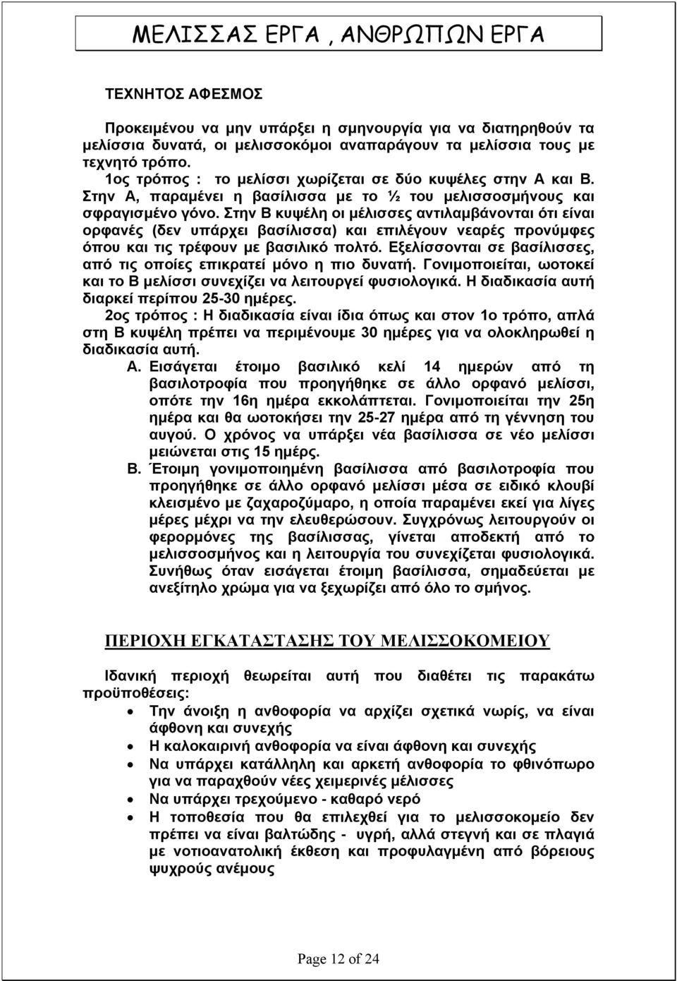 Στην Β κυψέλη οι μέλισσες αντιλαμβάνονται ότι είναι ορφανές (δεν υπάρχει βασίλισσα) και επιλέγουν νεαρές προνύμφες όπου και τις τρέφουν με βασιλικό πολτό.