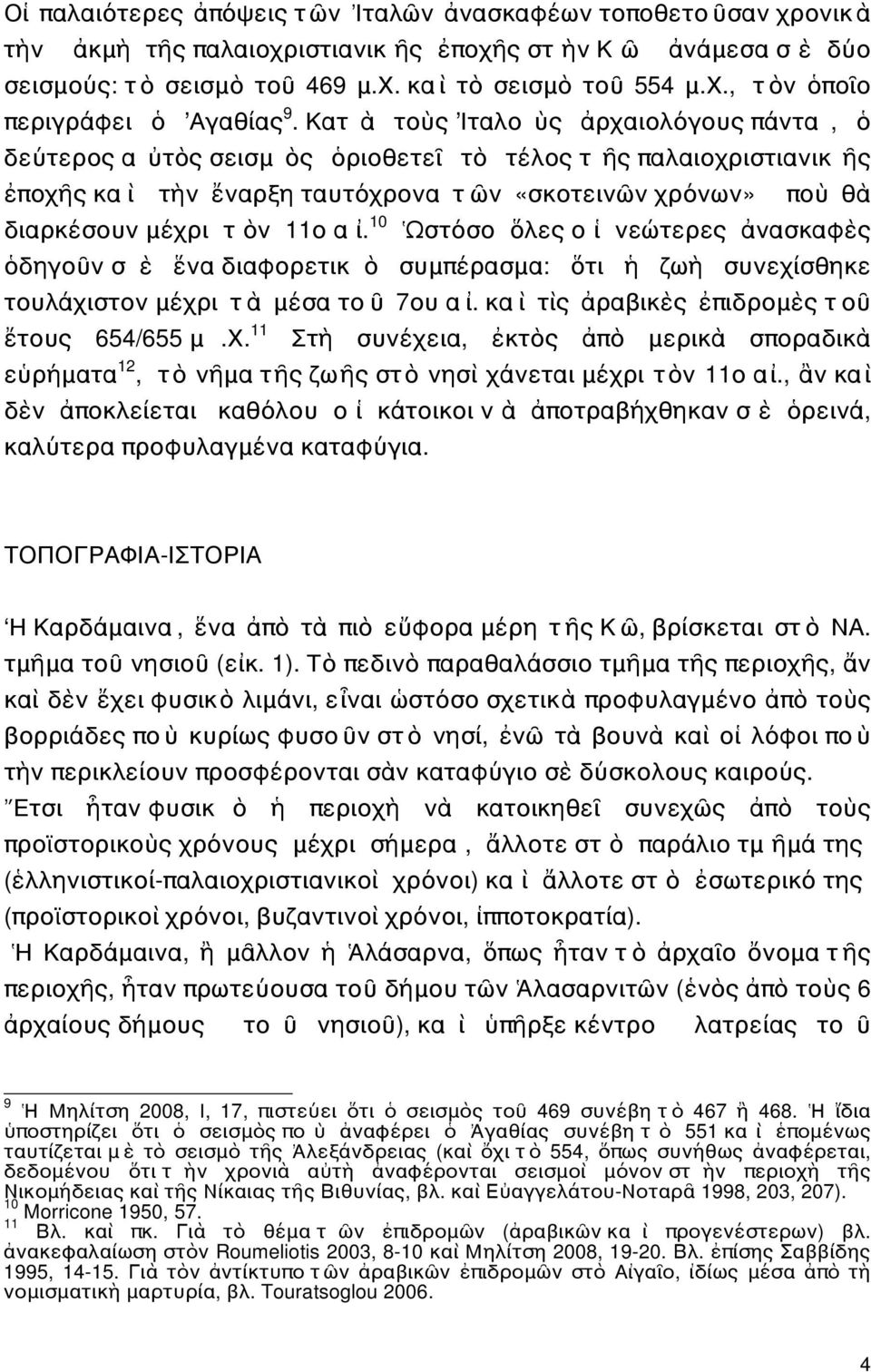 11ο α ἰ. 10 Ὡστόσο ὅλες ο ἱ νεώτερες ἀνασκαφὲς ὁδηγοῦν σ ὲ ἕνα διαφορετικ ὸ συμπέρασμα: ὅτι ἡ ζωὴ συνεχίσθηκε τουλάχιστον μέχρι τ ὰ μέσα το ῦ 7ου α ἰ. κα ὶ τὶς ἀραβικὲς ἐπιδρομὲς τ οῦ ἔτους 654/655 μ.