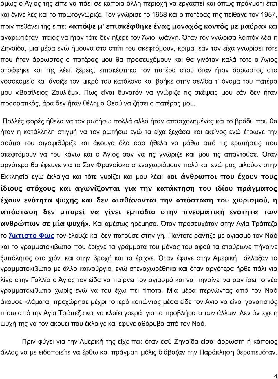 Όταν τον γνώρισα λοιπόν λέει η Ζηναίδα, µια µέρα ενώ ήµουνα στο σπίτι του σκεφτόµουν, κρίµα, εάν τον είχα γνωρίσει τότε που ήταν άρρωστος ο πατέρας µου θα προσευχόµουν και θα γινόταν καλά τότε ο