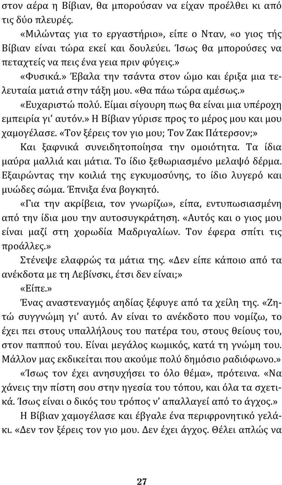 Είμαι σίγουρη πως θα είναι μια υπέροχη εμπειρία γι αυτόν.» Η Βίβιαν γύρισε προς το μέρος μου και μου χαμογέλασε. «Τον ξέρεις τον γιο μου; Τον Ζακ Πάτερσον;» Και ξαφνικά συνειδητοποίησα την ομοιότητα.