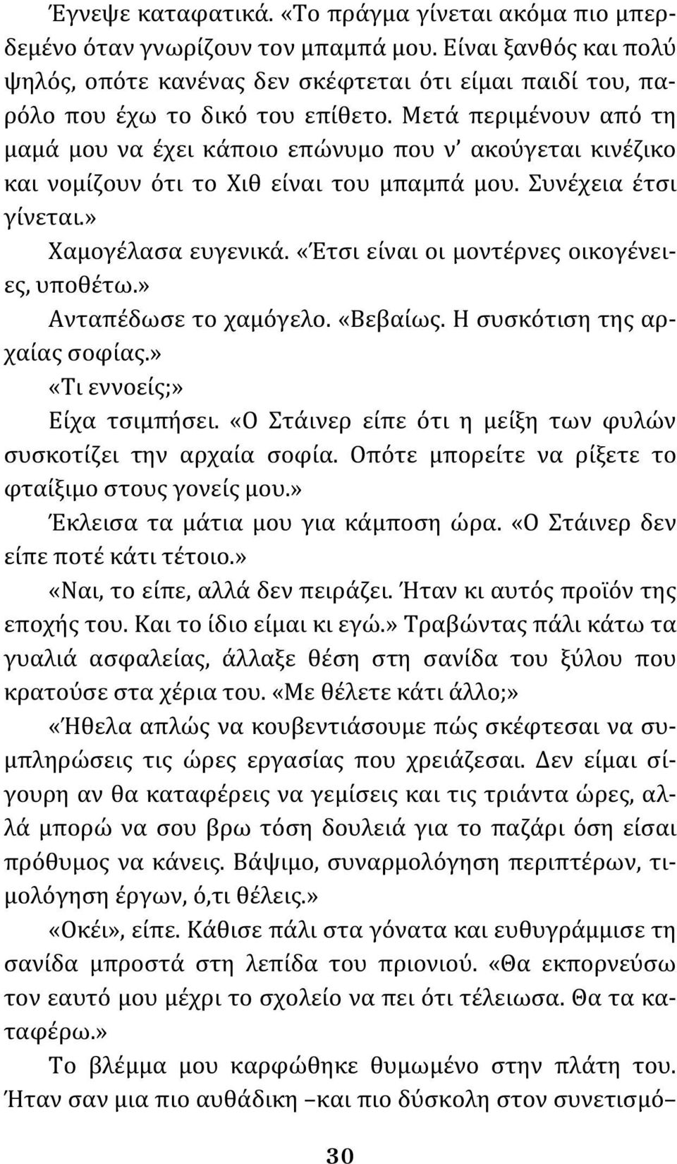 Μετά περιμένουν από τη μαμά μου να έχει κάποιο επώνυμο που ν ακούγεται κινέζικο και νομίζουν ότι το Χιθ είναι του μπαμπά μου. Συνέχεια έτσι γίνεται.» Χαμογέλασα ευγενικά.