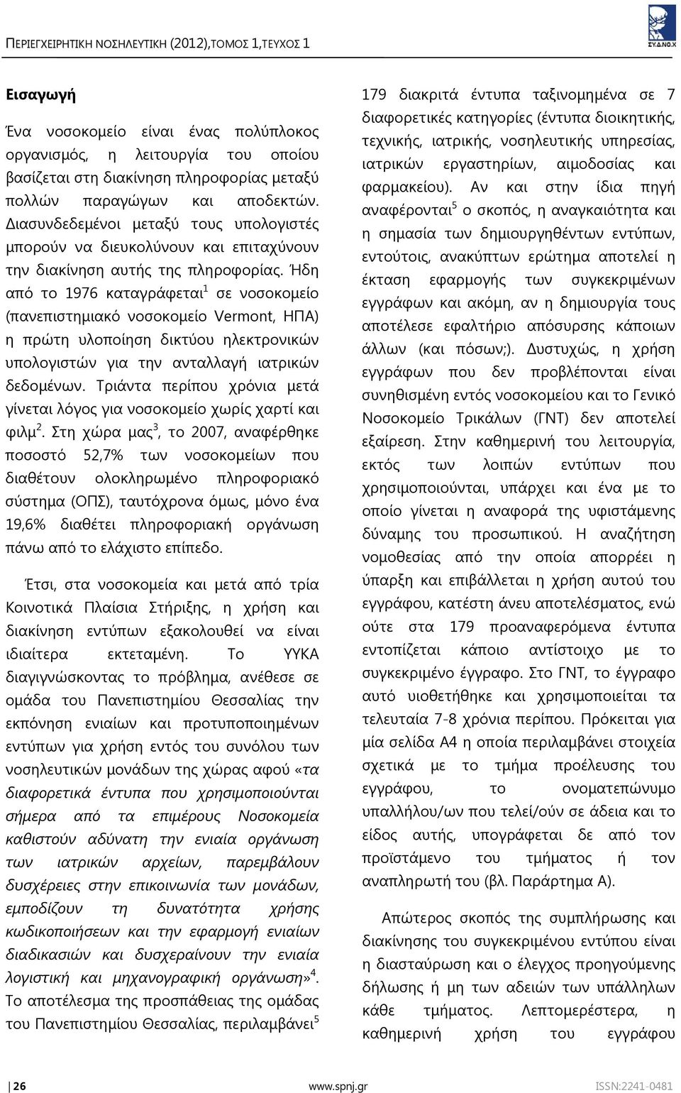 Ήδη από το 1976 καταγράφεται 1 σε νοσοκομείο (πανεπιστημιακό νοσοκομείο Vermont, ΗΠΑ) η πρώτη υλοποίηση δικτύου ηλεκτρονικών υπολογιστών για την ανταλλαγή ιατρικών δεδομένων.